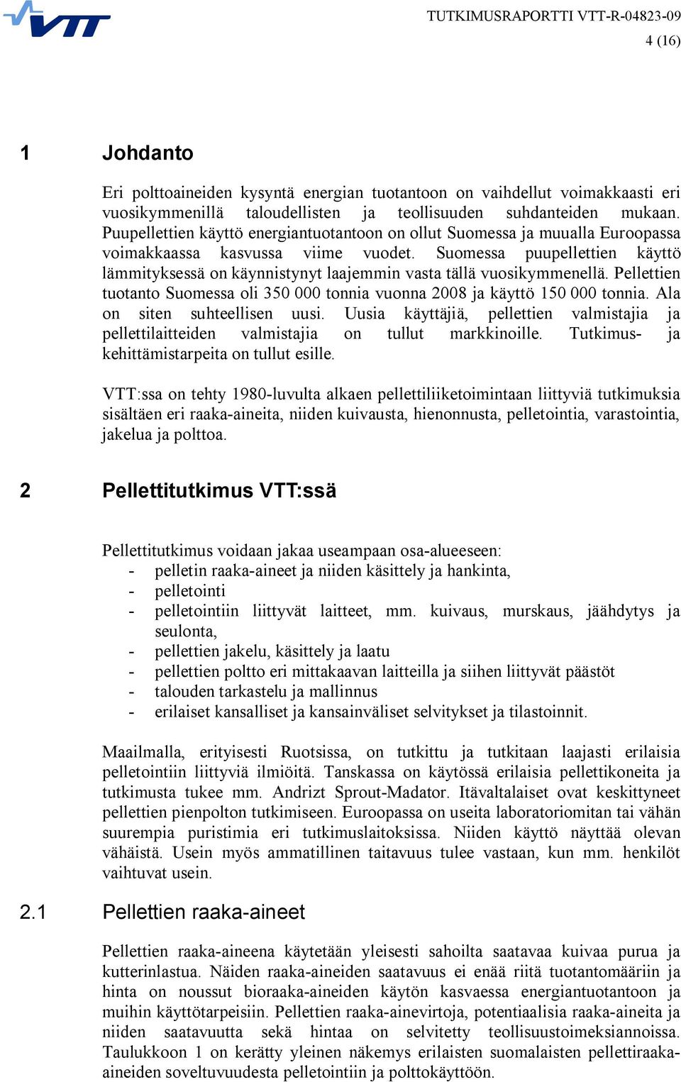 Suomessa puupellettien käyttö lämmityksessä on käynnistynyt laajemmin vasta tällä vuosikymmenellä. Pellettien tuotanto Suomessa oli 350 000 tonnia vuonna 2008 ja käyttö 150 000 tonnia.