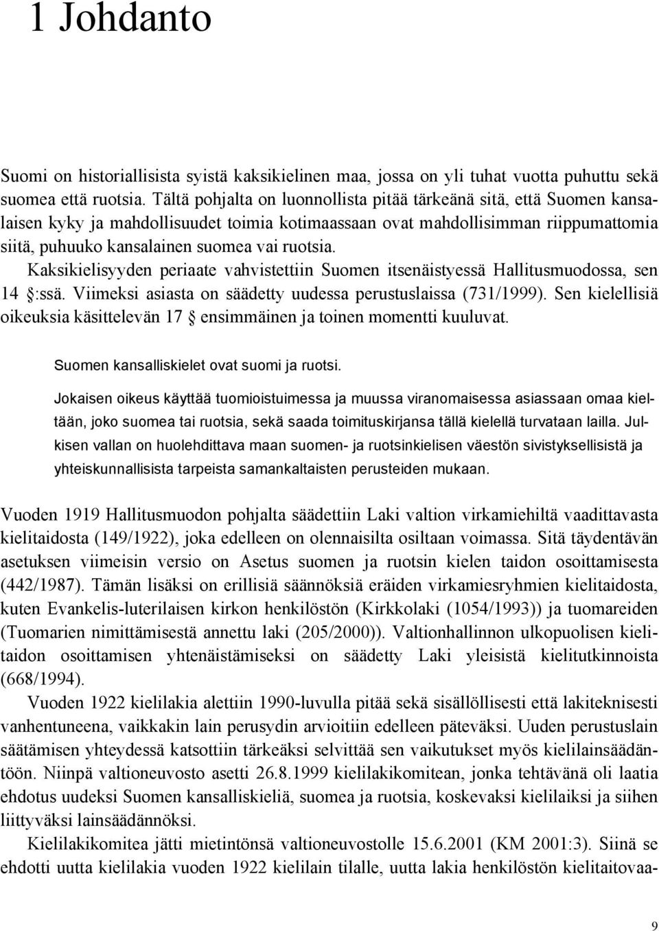 Kaksikielisyyden periaate vahvistettiin Suomen itsenäistyessä Hallitusmuodossa, sen 14 :ssä. Viimeksi asiasta on säädetty uudessa perustuslaissa (731/1999).