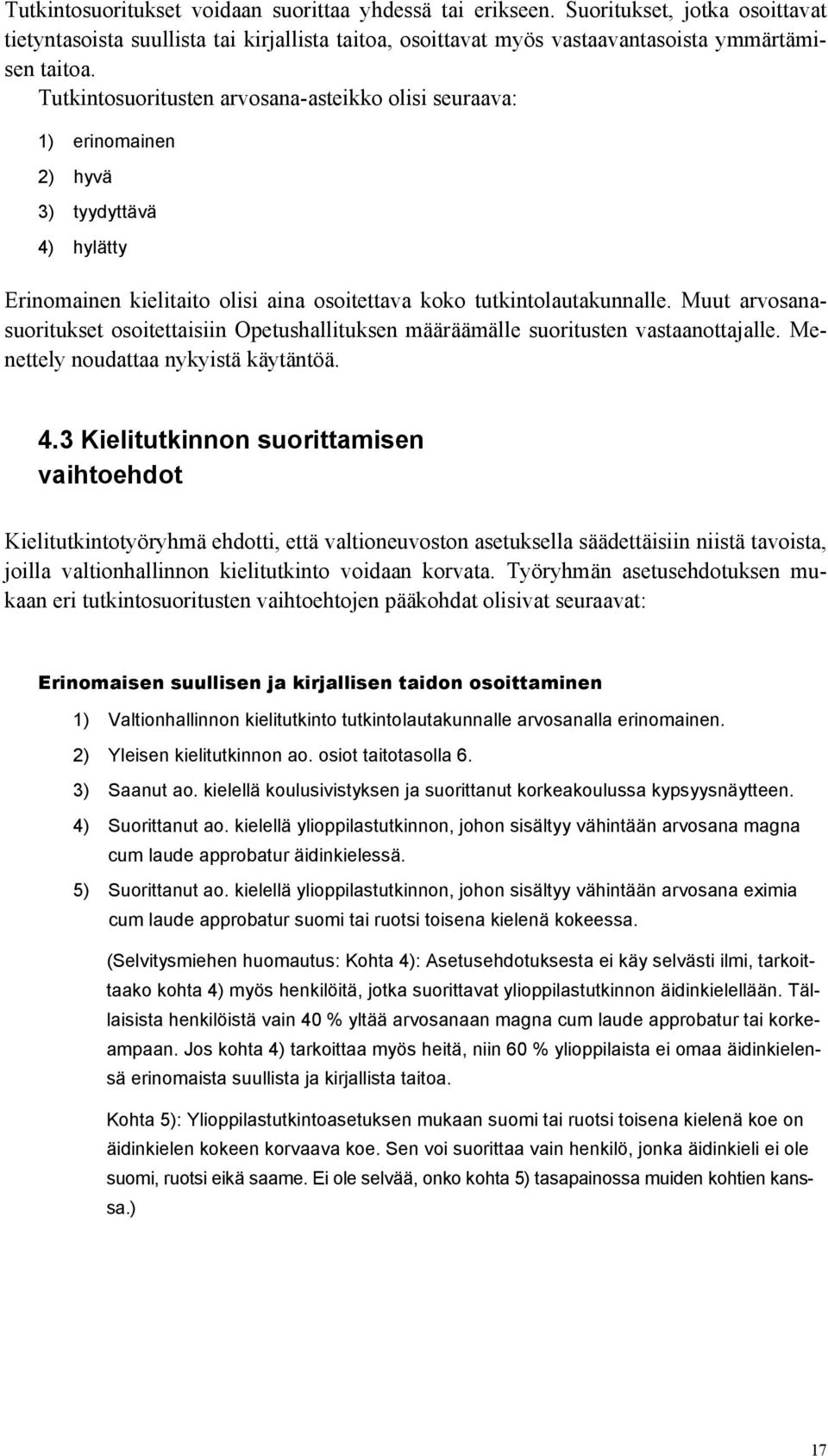 Muut arvosanasuoritukset osoitettaisiin Opetushallituksen määräämälle suoritusten vastaanottajalle. Menettely noudattaa nykyistä käytäntöä. 4.