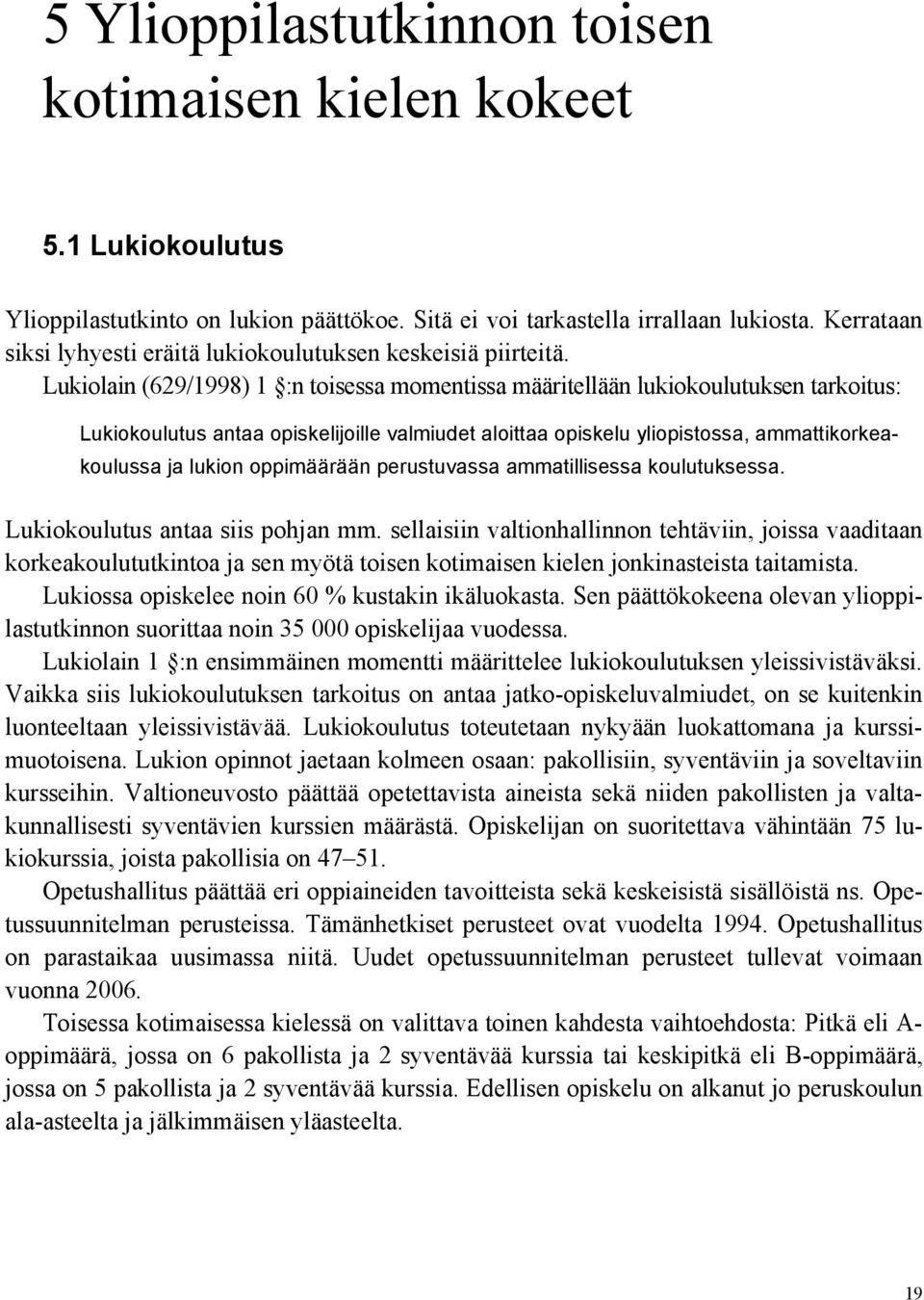 Lukiolain (629/1998) 1 :n toisessa momentissa määritellään lukiokoulutuksen tarkoitus: Lukiokoulutus antaa opiskelijoille valmiudet aloittaa opiskelu yliopistossa, ammattikorkeakoulussa ja lukion