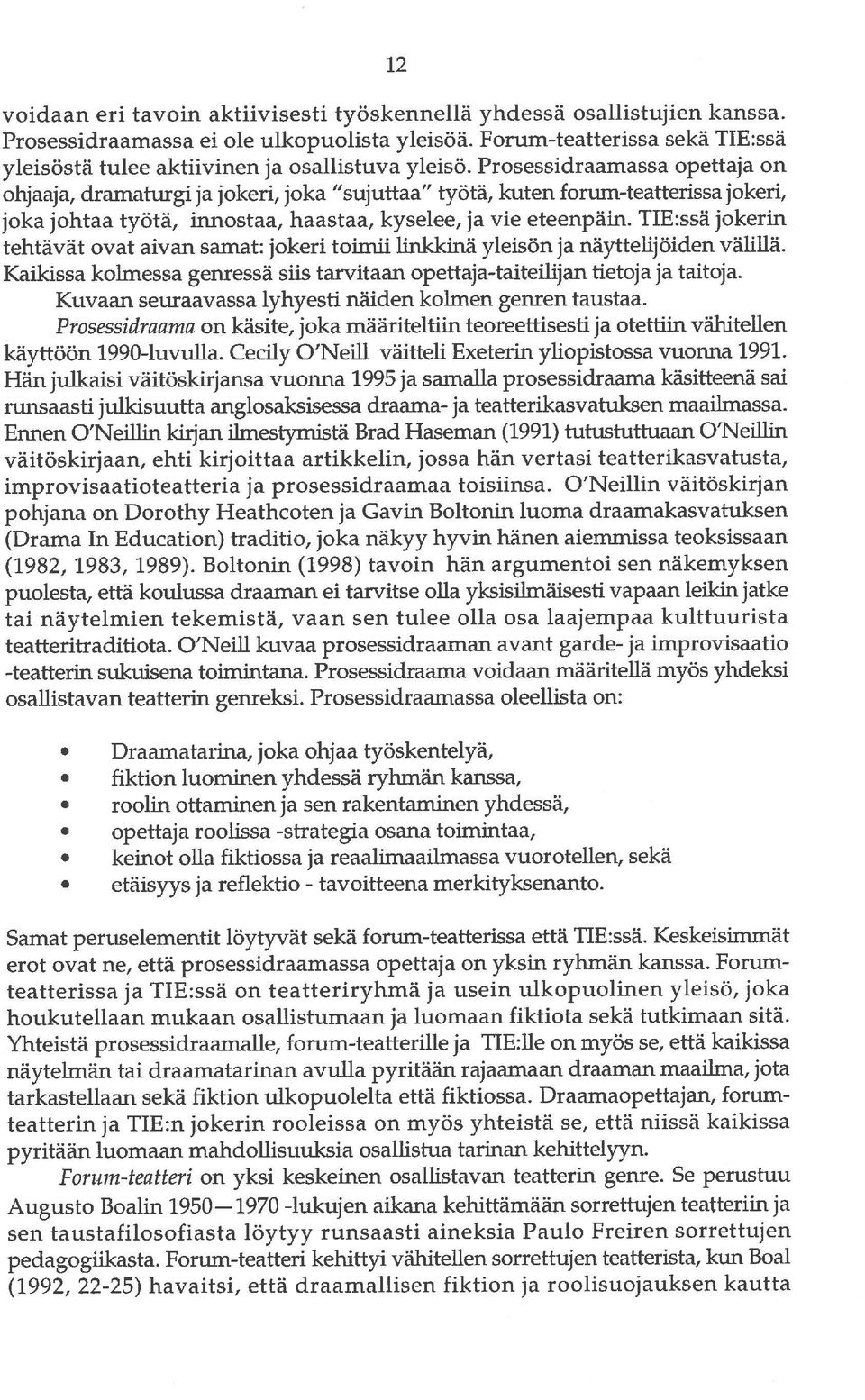 Prosessidraamassa opettaja on ohjaaja, dramaturgi ja jokeri, joka sujuttaa työtä, kuten forum-teatterissa jokeri, joka johtaa työtä, innostaa, haastaa, kyselee, ja vie eteenpäin.