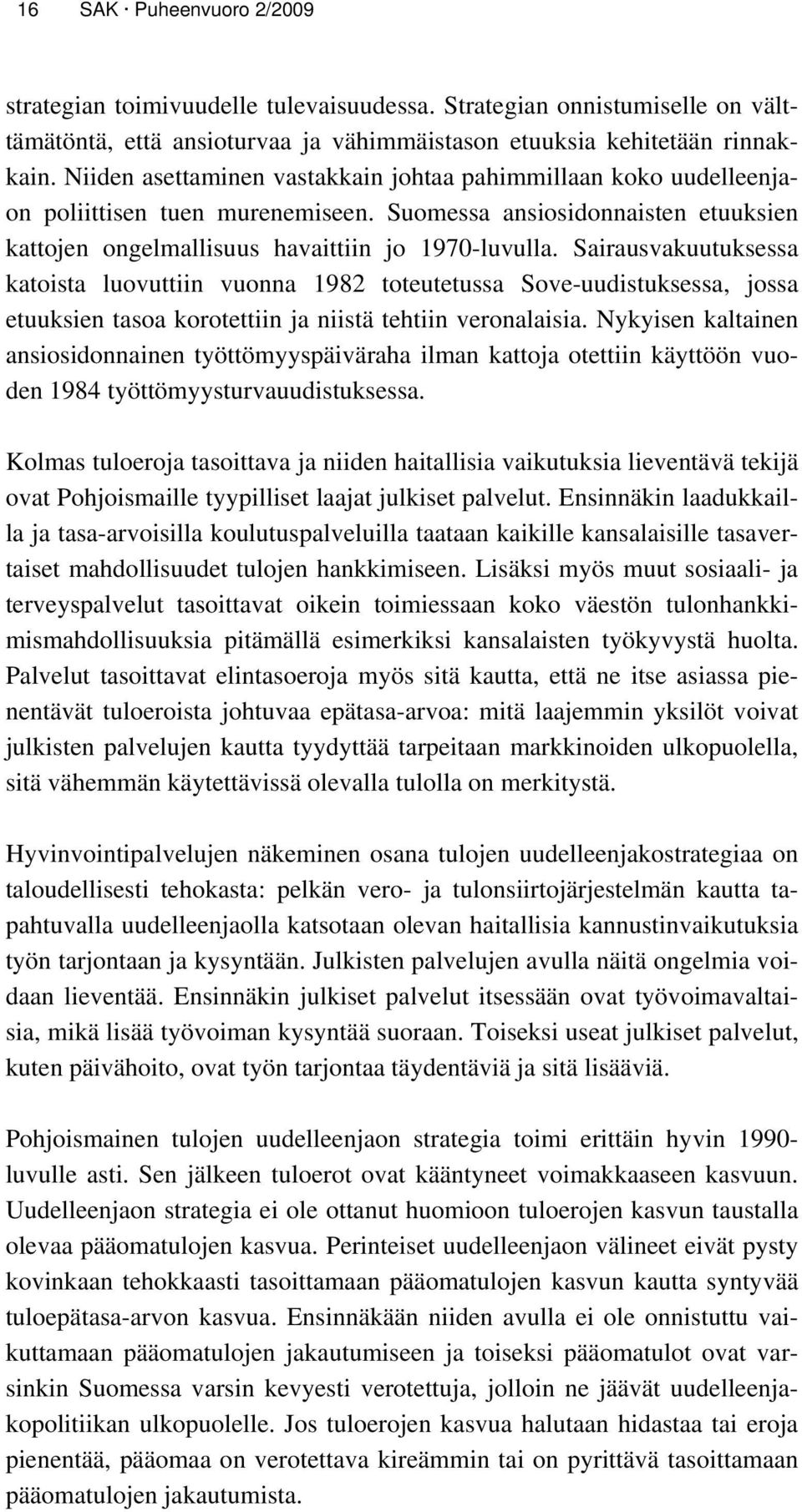 Sairausvakuutuksessa katoista luovuttiin vuonna 1982 toteutetussa Sove-uudistuksessa, jossa etuuksien tasoa korotettiin ja niistä tehtiin veronalaisia.