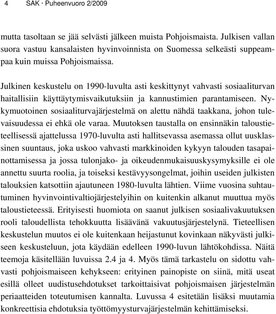 Julkinen keskustelu on 1990-luvulta asti keskittynyt vahvasti sosiaaliturvan haitallisiin käyttäytymisvaikutuksiin ja kannustimien parantamiseen.