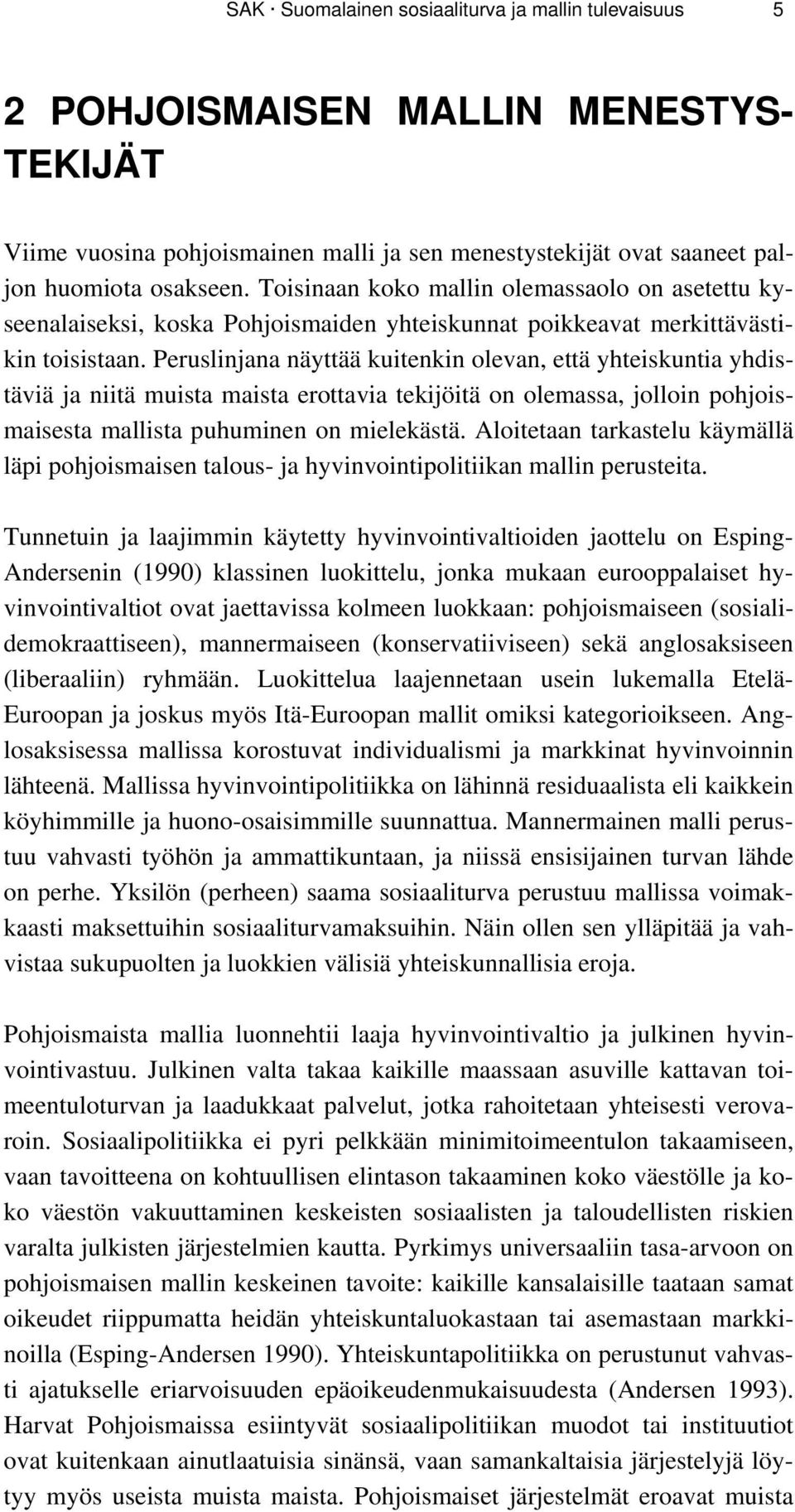 Peruslinjana näyttää kuitenkin olevan, että yhteiskuntia yhdistäviä ja niitä muista maista erottavia tekijöitä on olemassa, jolloin pohjoismaisesta mallista puhuminen on mielekästä.