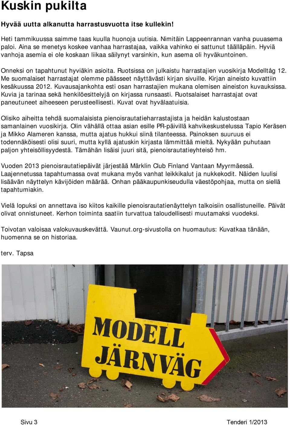 Onneksi on tapahtunut hyviäkin asioita. Ruotsissa on julkaistu harrastajien vuosikirja Modelltåg 12. Me suomalaiset harrastajat olemme päässeet näyttävästi kirjan sivuille.