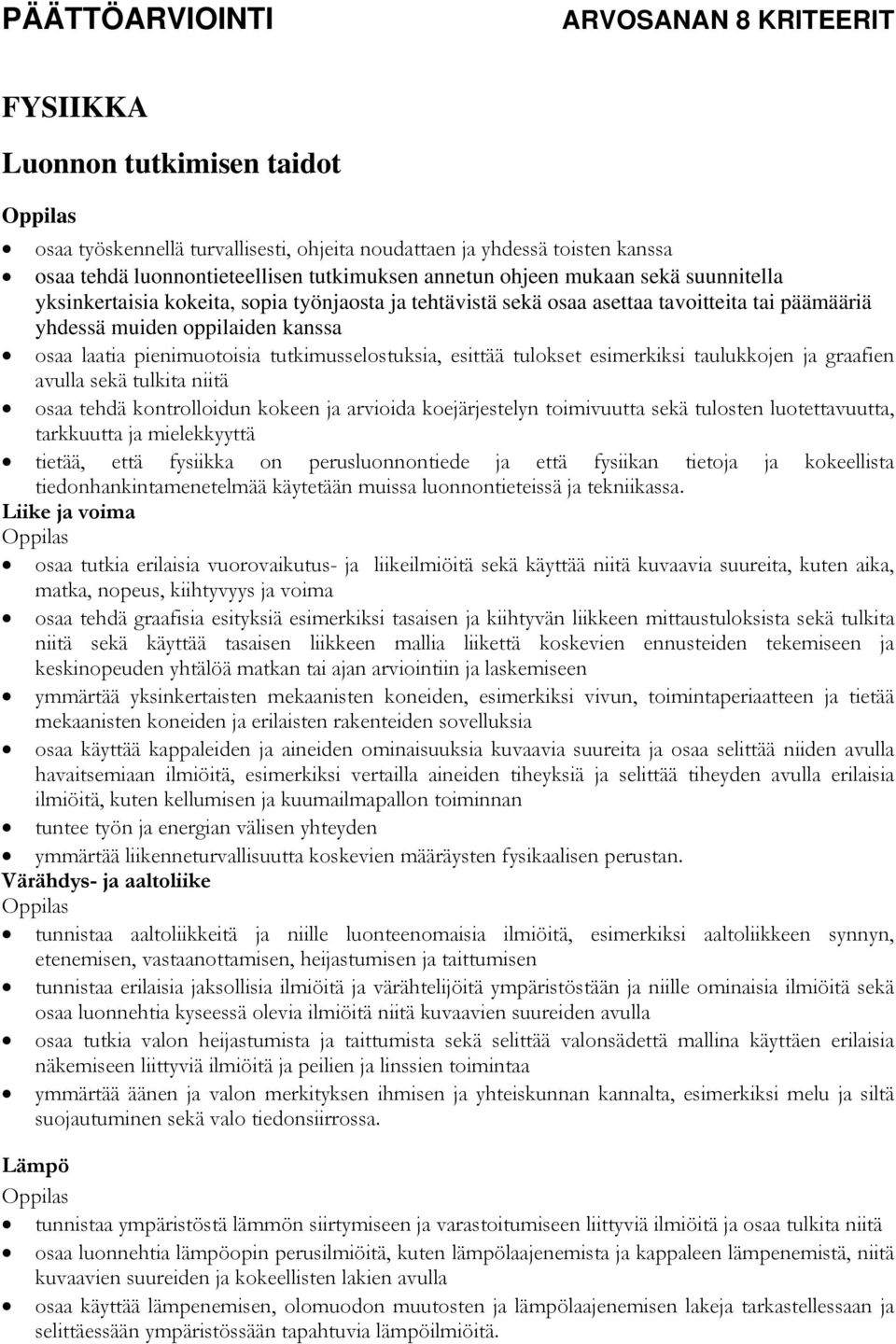 esimerkiksi taulukkojen ja graafien avulla sekä tulkita niitä osaa tehdä kontrolloidun kokeen ja arvioida koejärjestelyn toimivuutta sekä tulosten luotettavuutta, tarkkuutta ja mielekkyyttä tietää,