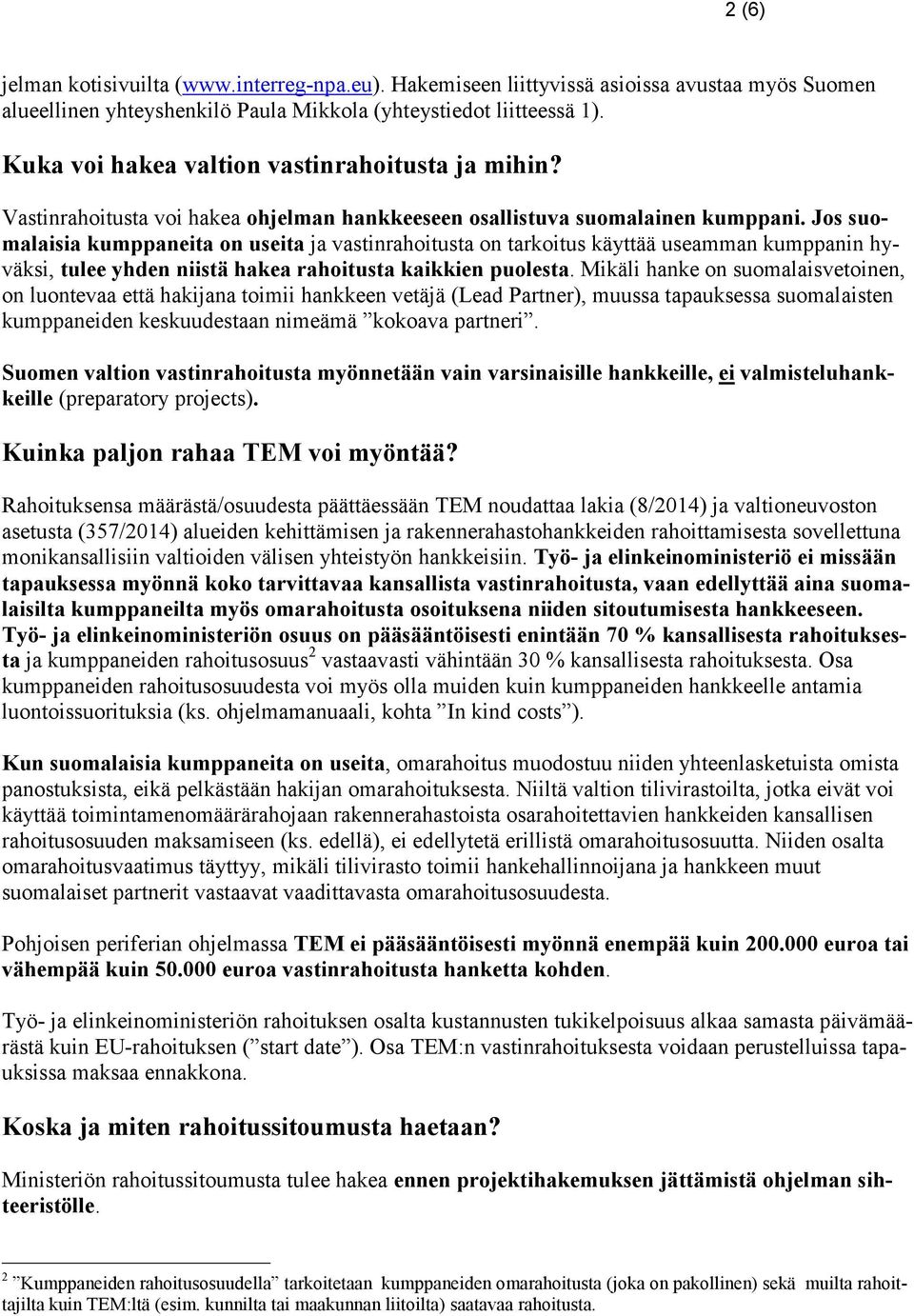 Jos suomalaisia kumppaneita on useita ja vastinrahoitusta on tarkoitus käyttää useamman kumppanin hyväksi, tulee yhden niistä hakea rahoitusta kaikkien puolesta.