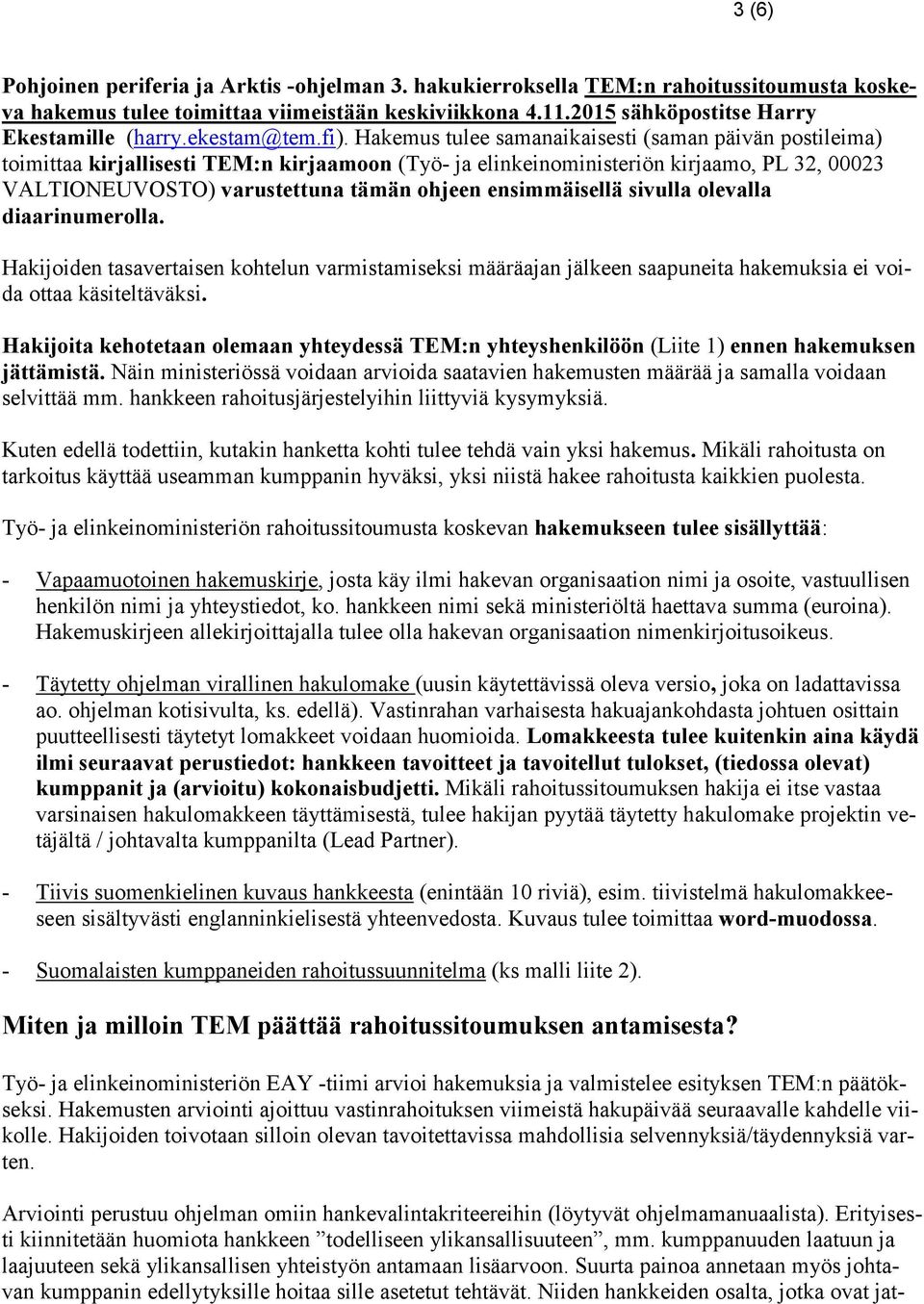 Hakemus tulee samanaikaisesti (saman päivän postileima) toimittaa kirjallisesti TEM:n kirjaamoon (Työ- ja elinkeinoministeriön kirjaamo, PL 32, 00023 VALTIONEUVOSTO) varustettuna tämän ohjeen
