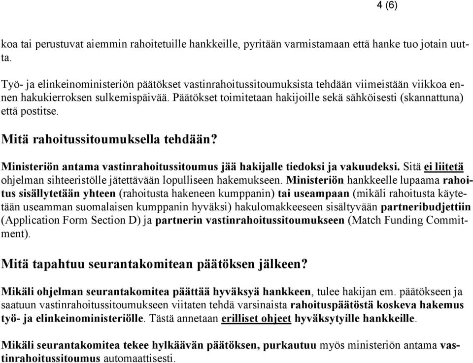 Päätökset toimitetaan hakijoille sekä sähköisesti (skannattuna) että postitse. Mitä rahoitussitoumuksella tehdään? Ministeriön antama vastinrahoitussitoumus jää hakijalle tiedoksi ja vakuudeksi.