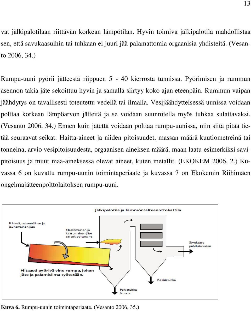 Rummun vaipan jäähdytys on tavallisesti toteutettu vedellä tai ilmalla. Vesijäähdytteisessä uunissa voidaan polttaa korkean lämpöarvon jätteitä ja se voidaan suunnitella myös tuhkaa sulattavaksi.