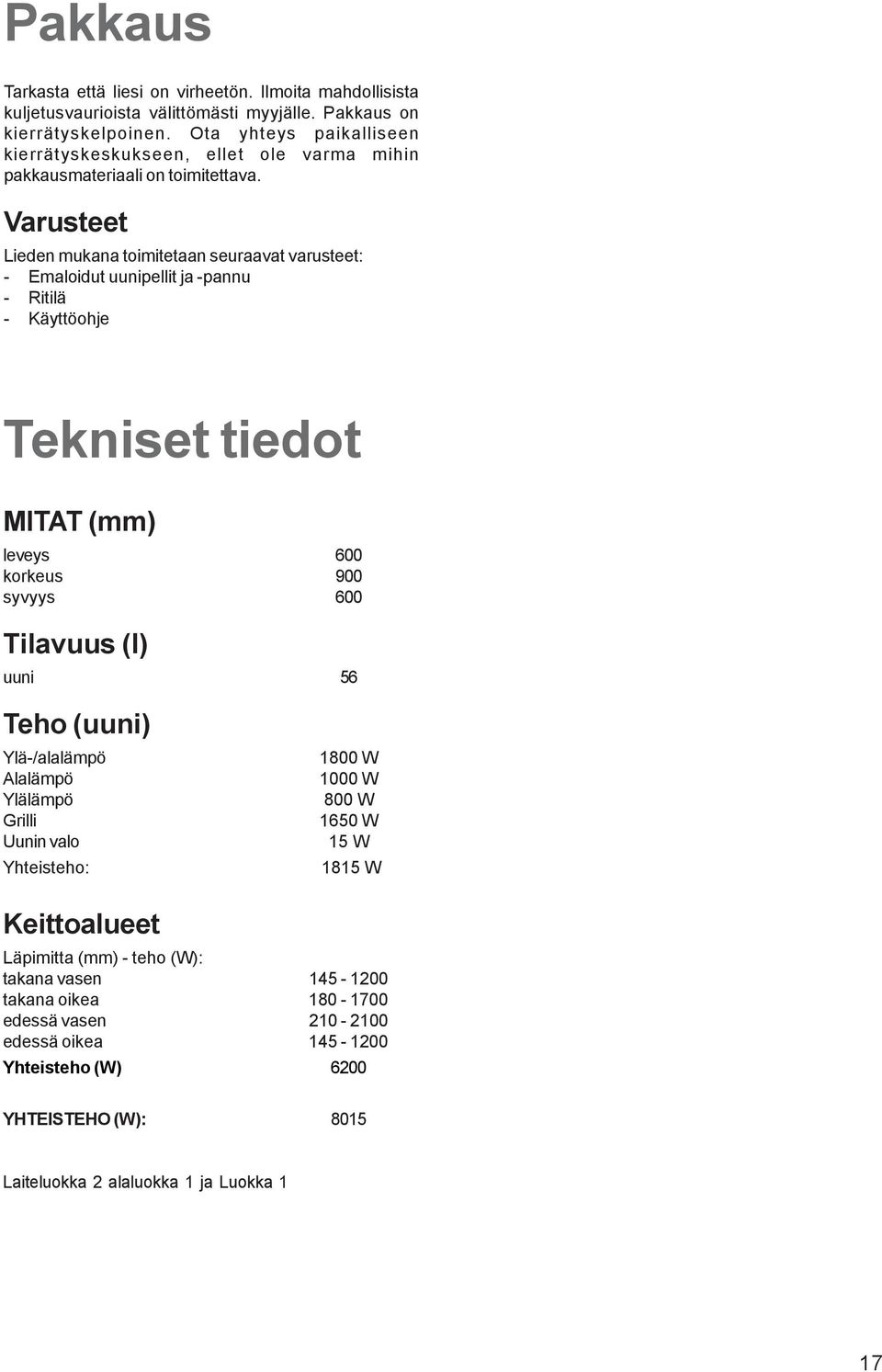 Varusteet Lieden mukana toimitetaan seuraavat varusteet: - Emaloidut uunipellit ja -pannu - Ritilä - Käyttöohje Tekniset tiedot MITAT (mm) leveys 600 korkeus 900 syvyys 600 Tilavuus (l)