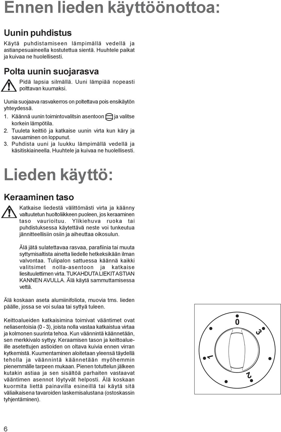 Käännä uunin toimintovalitsin asentoon ja valitse korkein lämpötila. 2. Tuuleta keittiö ja katkaise uunin virta kun käry ja savuaminen on loppunut. 3.