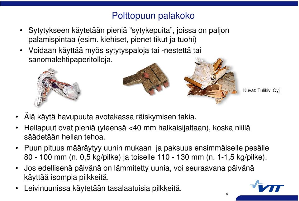 Kuvat: Tulikivi Oyj Älä käytä havupuuta avotakassa räiskymisen takia. Hellapuut ovat pieniä (yleensä <40 mm halkaisijaltaan), koska niillä säädetään hellan tehoa.