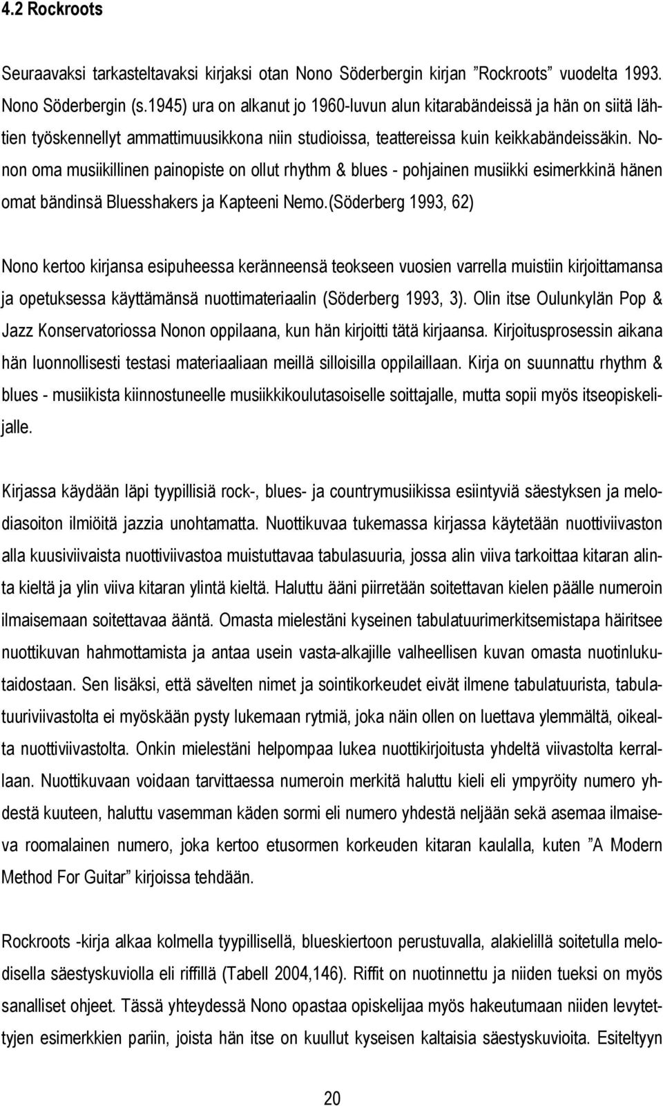 Nonon oma musiikillinen painopiste on ollut rhythm & lues - pohainen musiikki esimerkkinä hänen omat ändinsä Bluesshakers a Kapteeni Nemo.