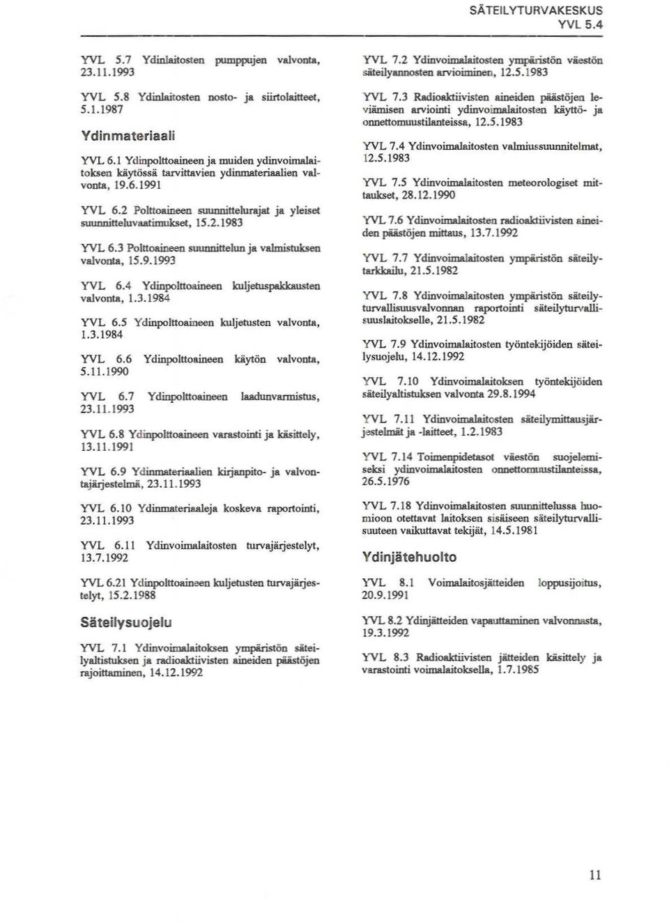 Polttoaineen suunnittelun ja valmistuksen valvonta, 1.9.199 YVL.4 Ydinpolttoaineen kuljetuspakkausten valvonta, 1..1984 YVL. Ydinpolttoaineen kuljetusten valvonta, 1..1984 YVL. Ydinpolttoaineen käytön valvonta,.