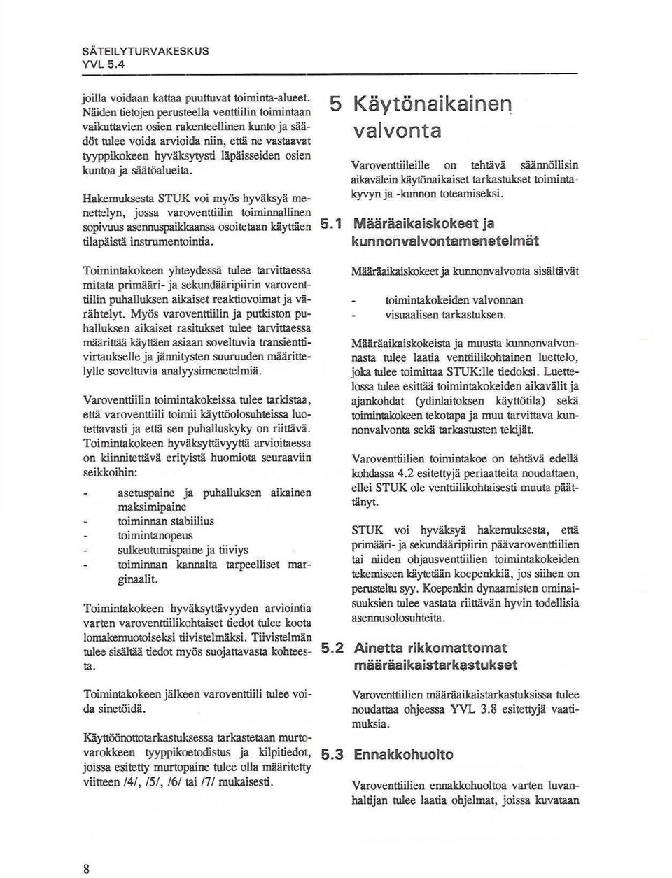 säätöalueita. Hakemuksesta STUK voi myös hyväksyä menettelyn, jossa varoventtiiiin toiminnallinen sopivuus asennuspaikkaansa osoitetaan käyttäen tilapäistä in.<;trumentointia.