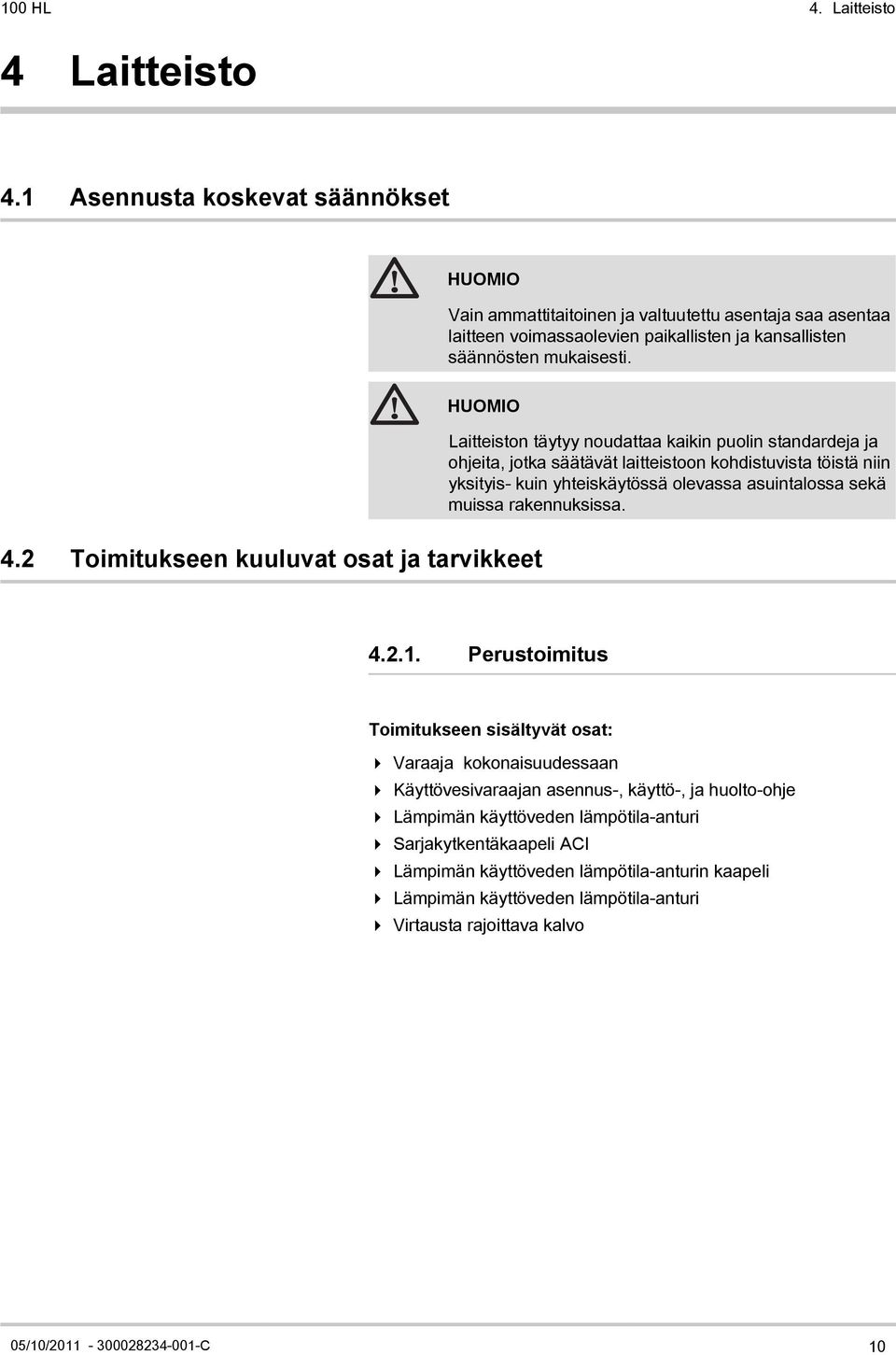 HUOMIO Laitteiston täytyy noudattaa kaikin puolin standardeja ja ohjeita, jotka säätävät laitteistoon kohdistuvista töistä niin yksityis- kuin yhteiskäytössä olevassa asuintalossa sekä muissa