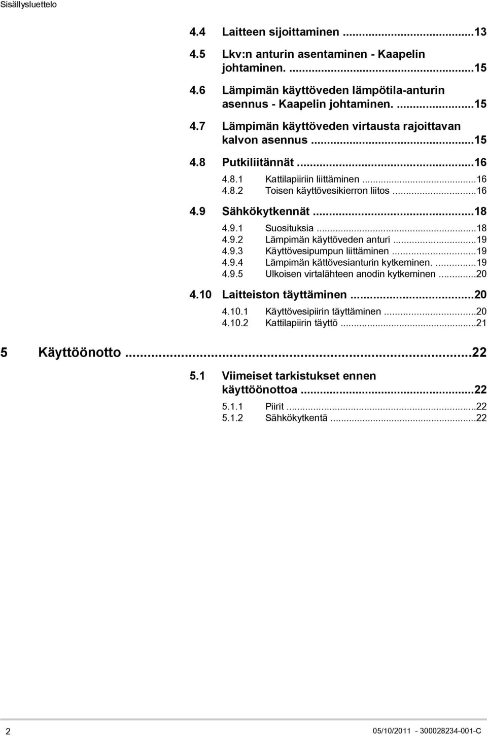 ..19 4.9.4 Lämpimän kättövesianturin kytkeminen....19 4.9.5 Ulkoisen virtalähteen anodin kytkeminen...20 4.10 Laitteiston täyttäminen...20 4.10.1 Käyttövesipiirin täyttäminen...20 4.10.2 Kattilapiirin täyttö.