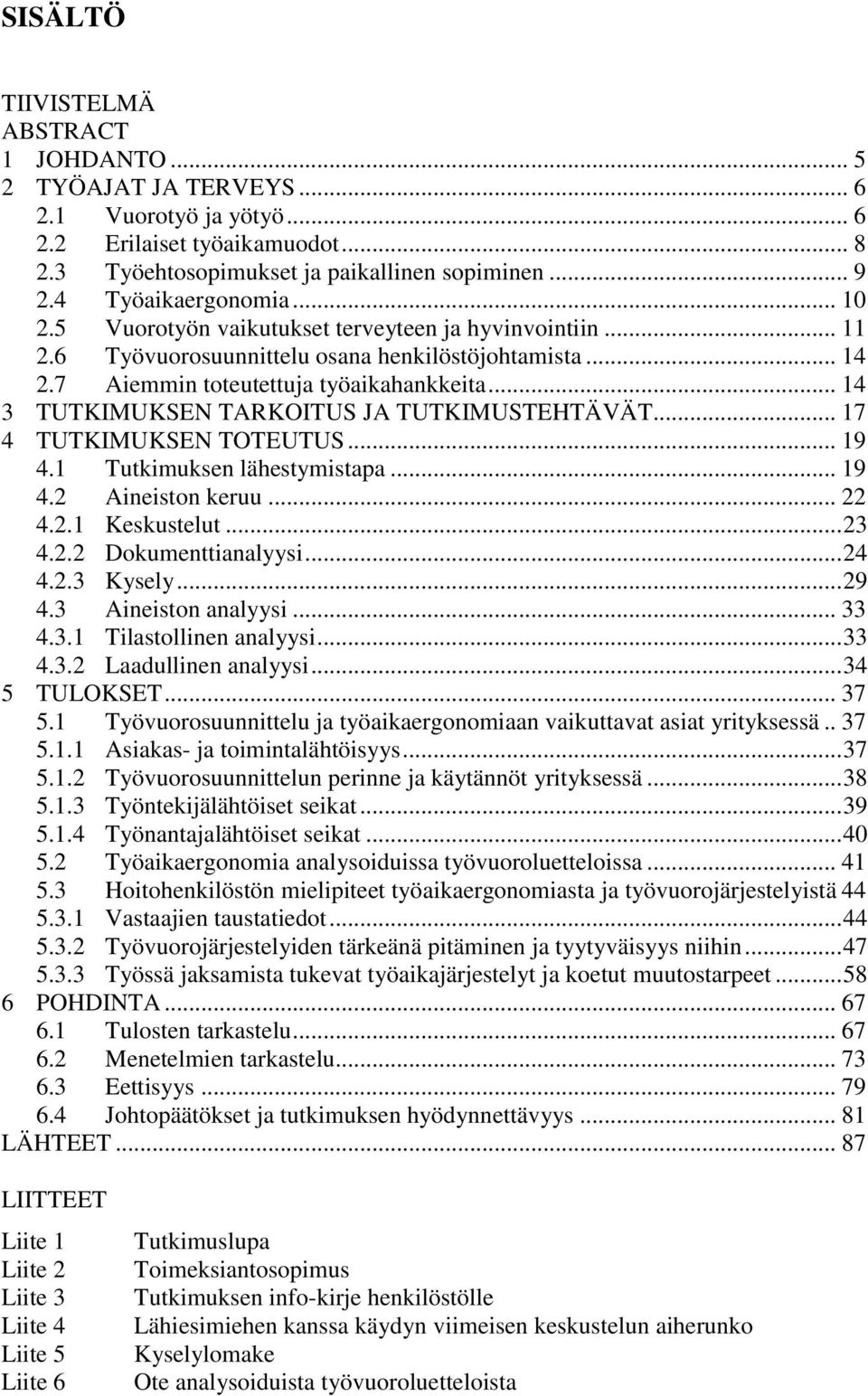 .. 14 3 TUTKIMUKSEN TARKOITUS JA TUTKIMUSTEHTÄVÄT... 17 4 TUTKIMUKSEN TOTEUTUS... 19 4.1 Tutkimuksen lähestymistapa... 19 4.2 Aineiston keruu... 22 4.2.1 Keskustelut... 23 4.2.2 Dokumenttianalyysi.