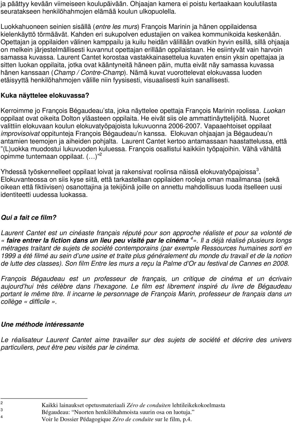 Opettajan ja oppilaiden välinen kamppailu ja kuilu heidän välillään ovatkin hyvin esillä, sillä ohjaaja on melkein järjestelmällisesti kuvannut opettajan erillään oppilaistaan.