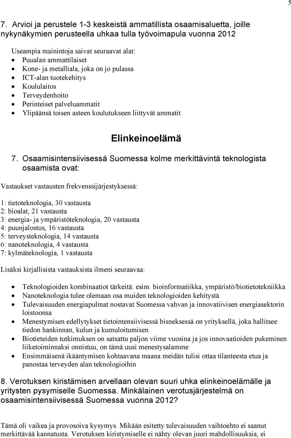 7. Osaamisintensiivisessä Suomessa kolme merkittävintä teknologista osaamista ovat: Vastaukset vastausten frekvenssijärjestyksessä: 1: tietoteknologia, 30 vastausta 2: bioalat, 21 vastausta 3: