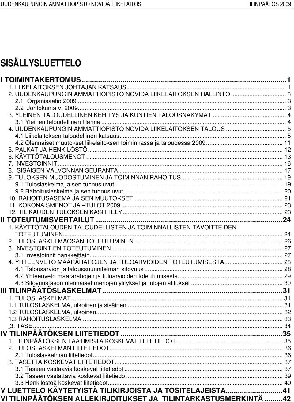 1 Liikelaitoksen taloudellinen katsaus... 5 4.2 Olennaiset muutokset liikelaitoksen toiminnassa ja taloudessa 2009... 11 5. PALKAT JA HENKILÖSTÖ... 12 6. KÄYTTÖTALOUSMENOT... 13 7. INVESTOINNIT... 16 8.