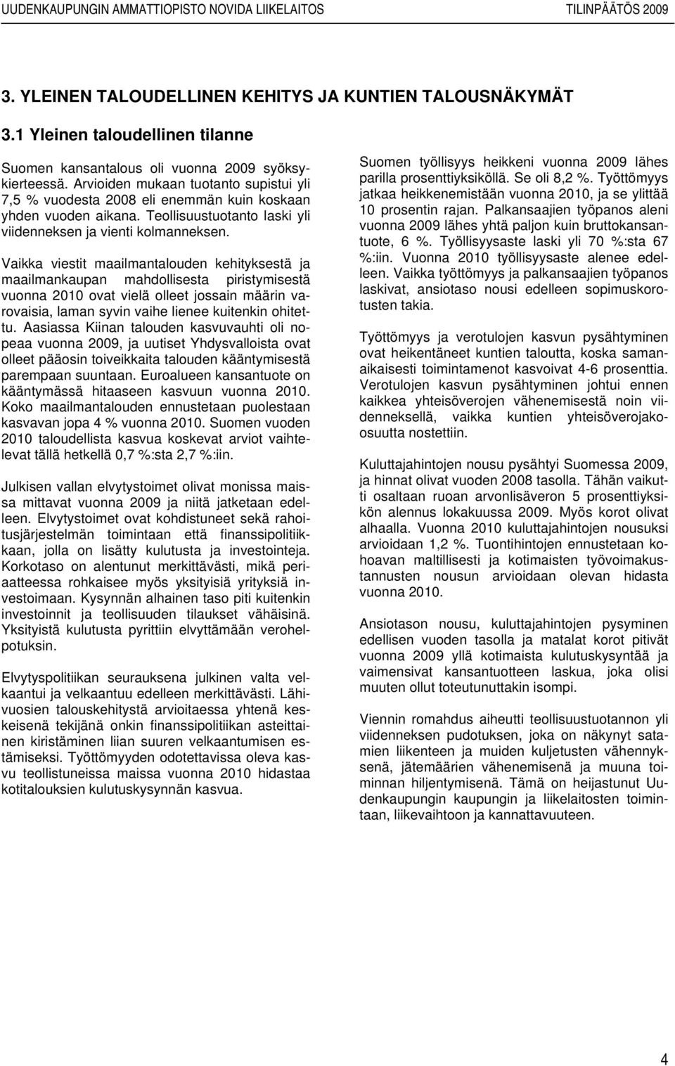 Vaikka viestit maailmantalouden kehityksestä ja maailmankaupan mahdollisesta piristymisestä vuonna 2010 ovat vielä olleet jossain määrin varovaisia, laman syvin vaihe lienee kuitenkin ohitettu.