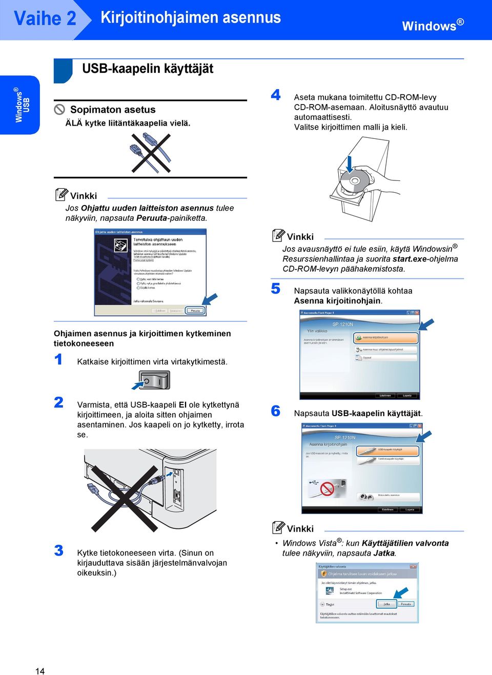 Jos avausnäyttö ei tule esiin, käytä Windowsin Resurssienhallintaa ja suorita start.exe-ohjelma CD-ROM-levyn päähakemistosta. 5 Napsauta valikkonäytöllä kohtaa Asenna kirjoitinohjain.