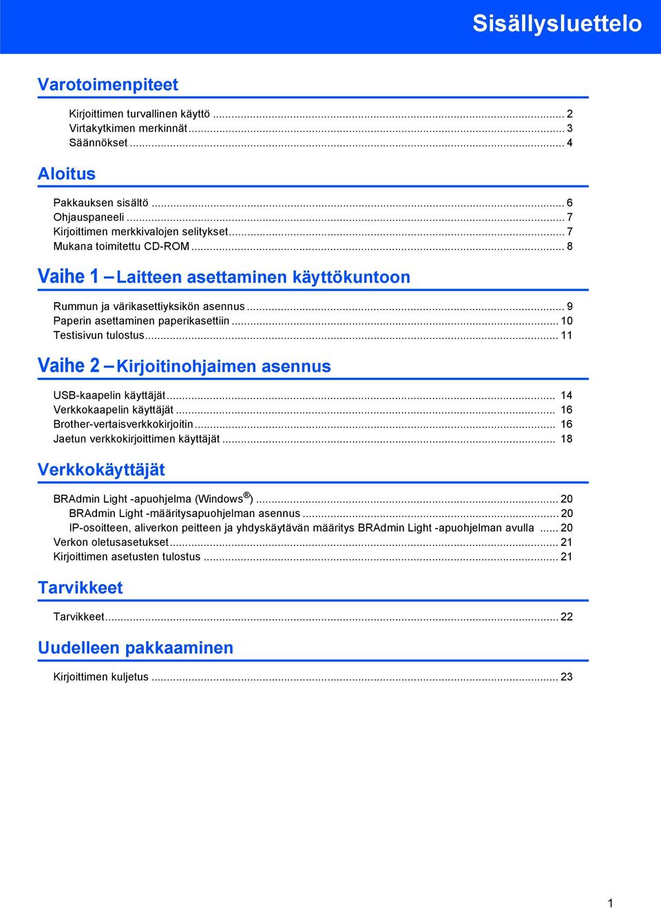 .. 0 Testisivun tulostus... Vaihe 2 Kirjoitinohjaimen asennus USB-kaapelin käyttäjät... 4 Verkkokaapelin käyttäjät... 6 Brother-vertaisverkkokirjoitin... 6 Jaetun verkkokirjoittimen käyttäjät.