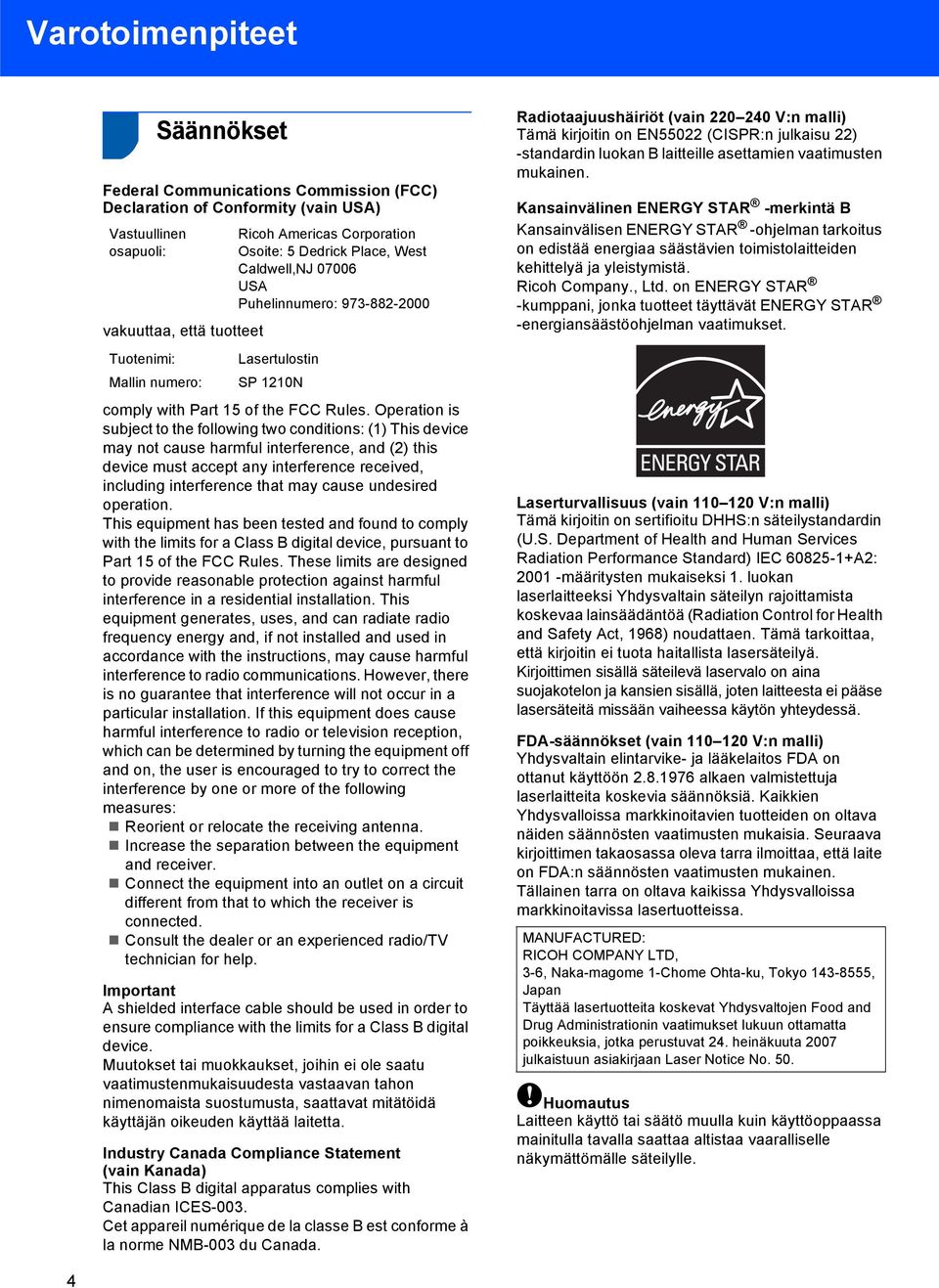 Operation is subject to the following two conditions: () This device may not cause harmful interference, and (2) this device must accept any interference received, including interference that may