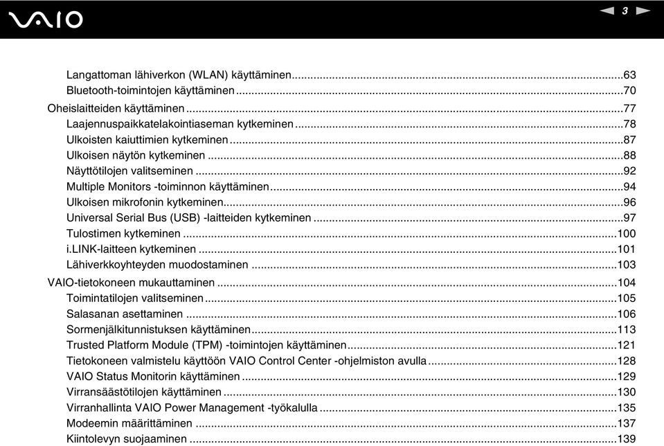 ..96 Universal Serial Bus (USB) -laitteiden kytkeminen...97 Tulostimen kytkeminen...100 i.lik-laitteen kytkeminen...101 Lähiverkkoyhteyden muodostaminen...103 VAIO-tietokoneen mukauttaminen.