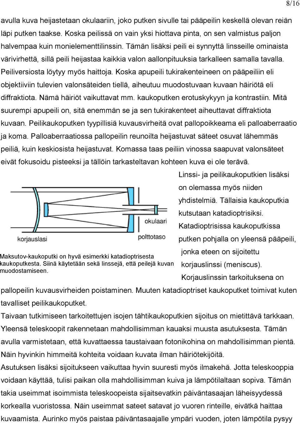 Tämän lisäksi peili ei synnyttä linsseille ominaista värivirhettä, sillä peili heijastaa kaikkia valon aallonpituuksia tarkalleen samalla tavalla. Peiliversiosta löytyy myös haittoja.