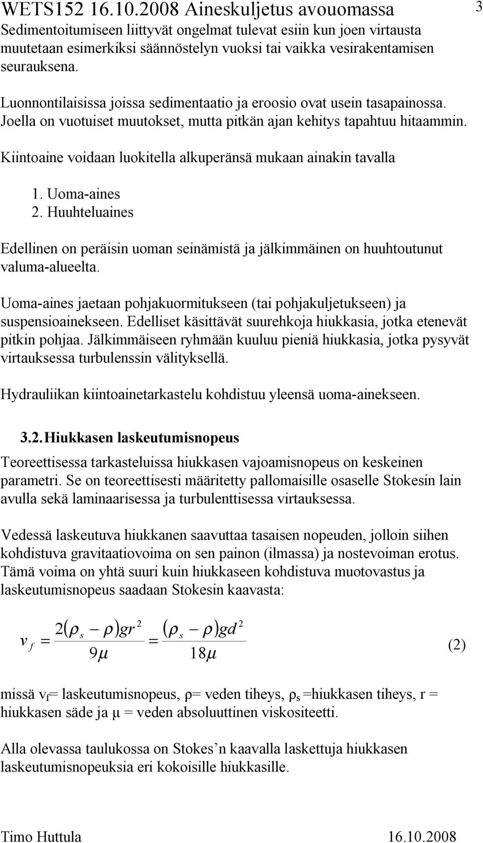 Kiintoaine voidaan luokitella alkuperänsä mukaan ainakin tavalla 1. Uoma aines 2. Huuhteluaines Edellinen on peräisin uoman seinämistä ja jälkimmäinen on huuhtoutunut valuma alueelta.