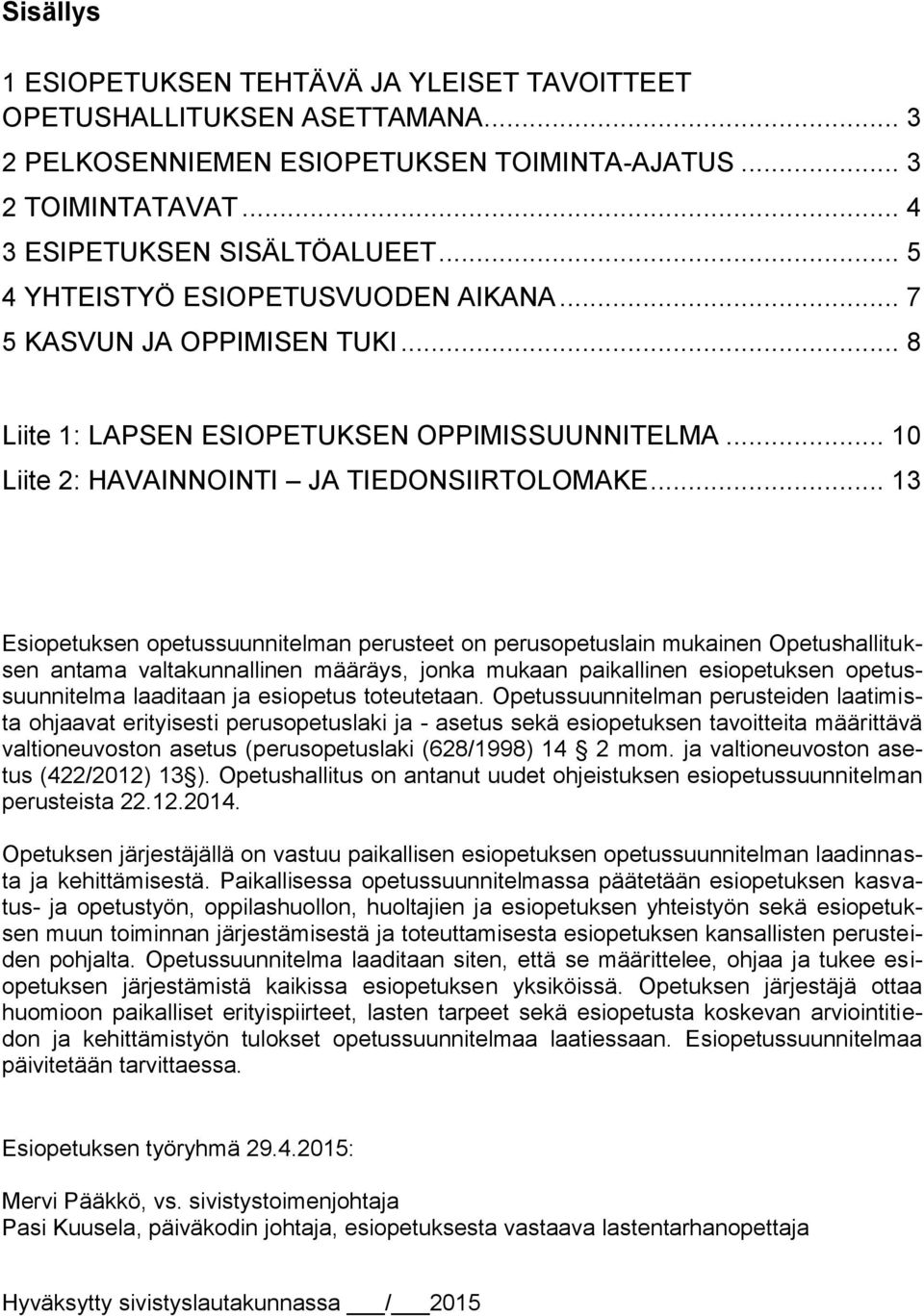 .. 13 Esiopetuksen opetussuunnitelman perusteet on perusopetuslain mukainen Opetushallituksen antama valtakunnallinen määräys, jonka mukaan paikallinen esiopetuksen opetussuunnitelma laaditaan ja