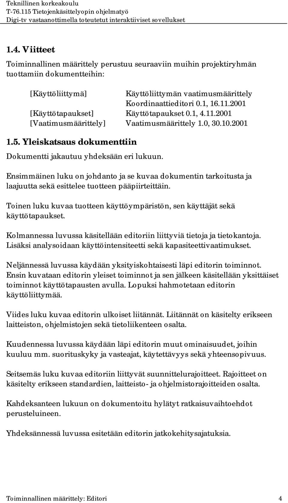 Ensimmäinen luku on johdanto ja se kuvaa dokumentin tarkoitusta ja laajuutta sekä esittelee tuotteen pääpiirteittäin. Toinen luku kuvaa tuotteen käyttöympäristön, sen käyttäjät sekä käyttötapaukset.