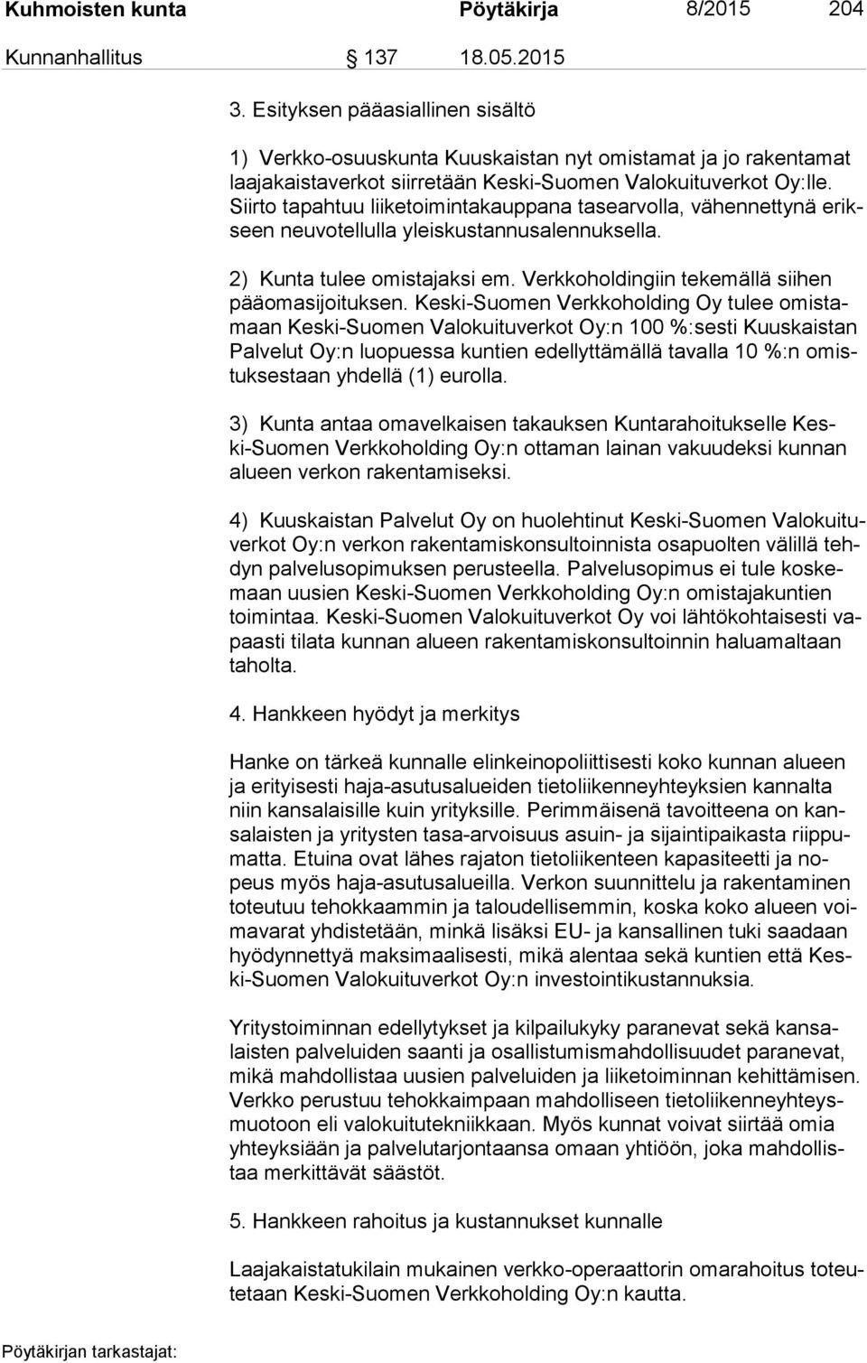 Siir to tapahtuu liiketoimintakauppana tasearvolla, vähennettynä erikseen neuvotellulla yleiskustannusalennuksella. 2) Kunta tulee omistajaksi em.