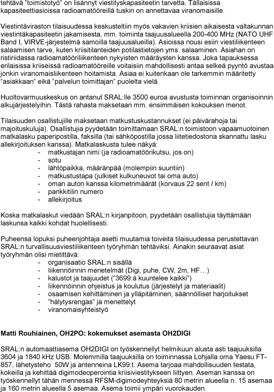 toiminta taajuusalueella 200-400 MHz (NATO UHF Band I, VIRVE-järjestelmä samoilla taajuusalueilla). Asioissa nousi esiin viestiliikenteen salaamisen tarve, kuten kriisitilanteiden potilastietojen yms.