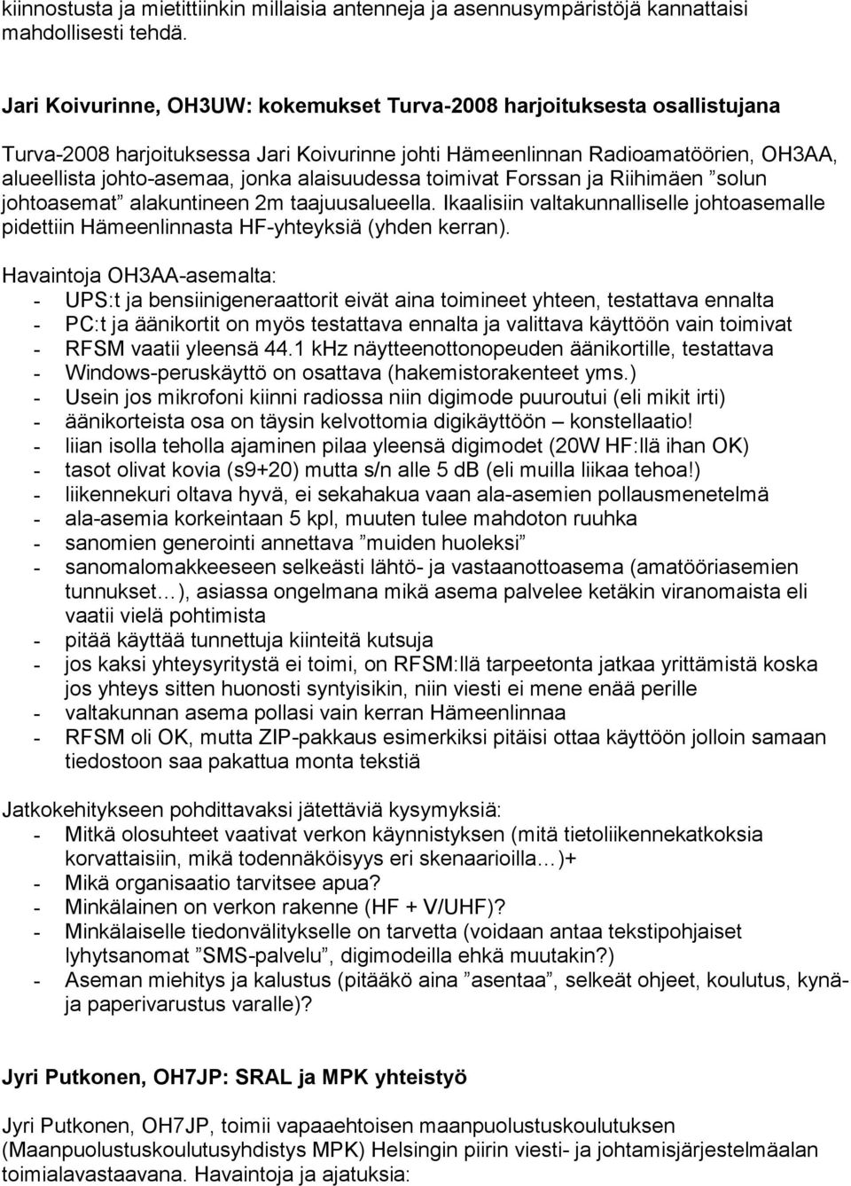 alaisuudessa toimivat Forssan ja Riihimäen solun johtoasemat alakuntineen 2m taajuusalueella. Ikaalisiin valtakunnalliselle johtoasemalle pidettiin Hämeenlinnasta HF-yhteyksiä (yhden kerran).