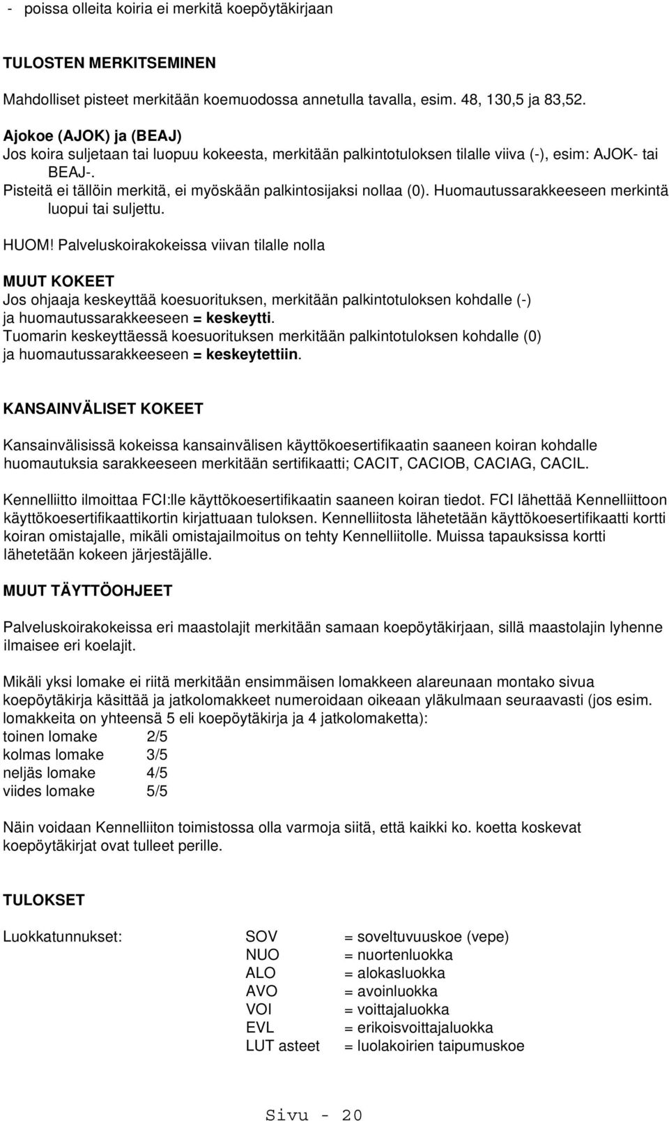 Pisteitä ei tällöin merkitä, ei myöskään palkintosijaksi nollaa (0). Huomautussarakkeeseen merkintä luopui tai suljettu. HUOM!