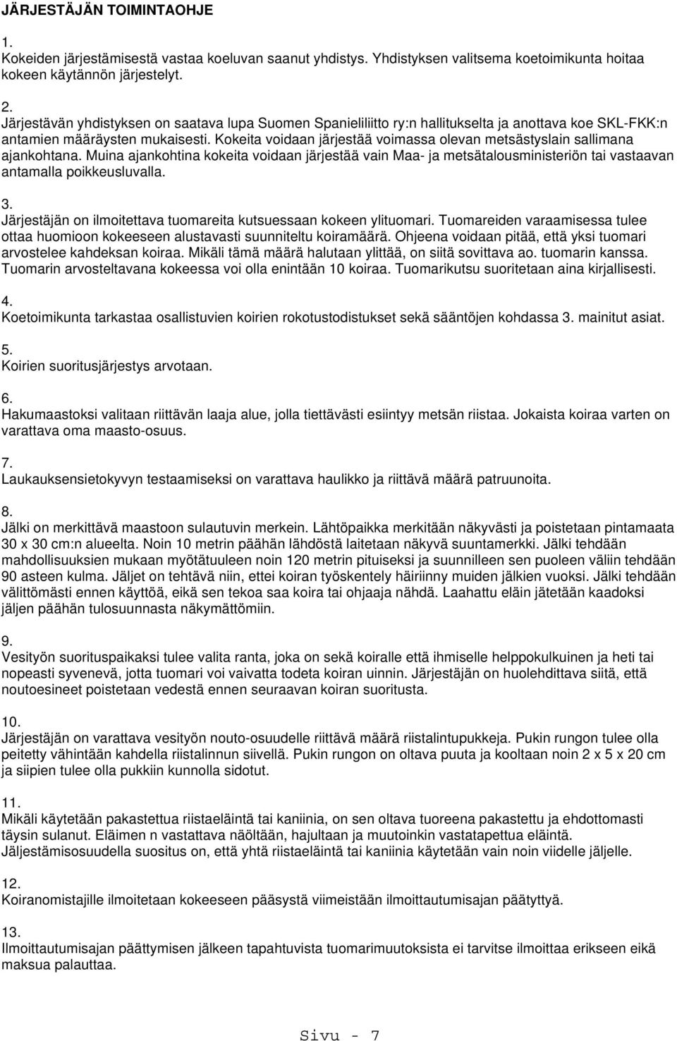 Kokeita voidaan järjestää voimassa olevan metsästyslain sallimana ajankohtana. Muina ajankohtina kokeita voidaan järjestää vain Maa- ja metsätalousministeriön tai vastaavan antamalla poikkeusluvalla.