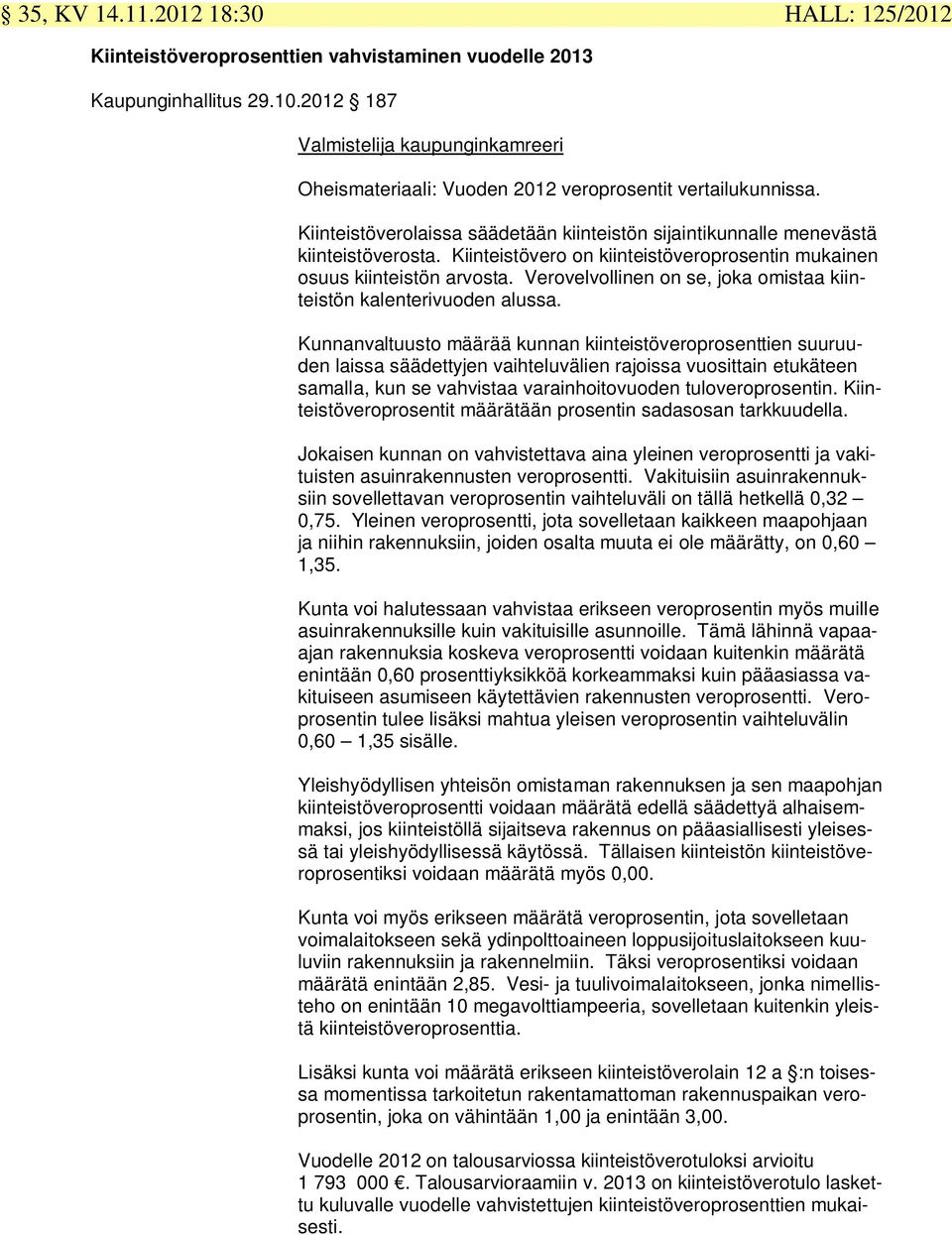 Kiinteistövero on kiinteistöveroprosentin mukainen osuus kiinteistön arvosta. Verovelvollinen on se, joka omistaa kiinteistön kalenterivuoden alussa.