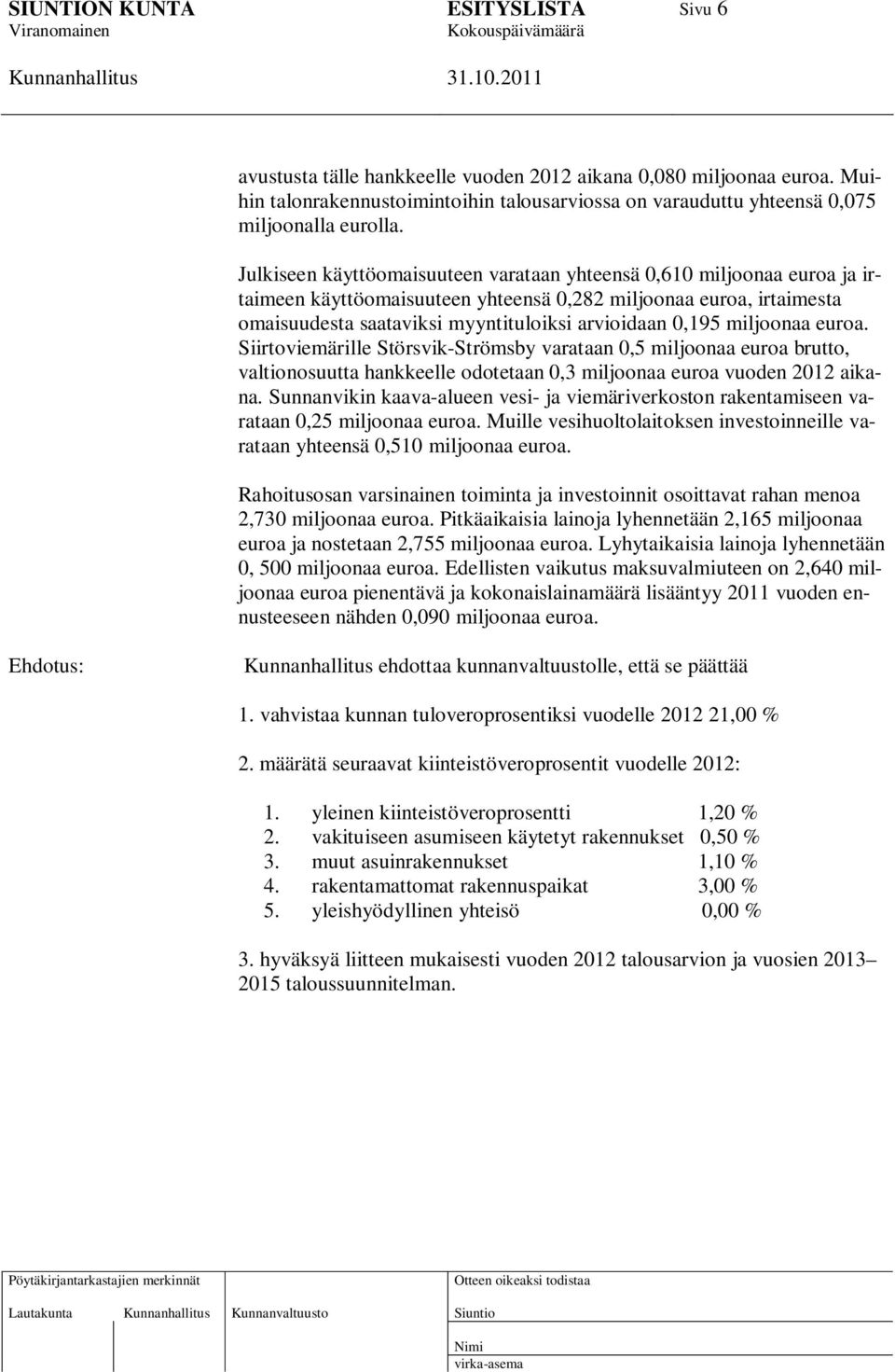 miljoonaa euroa. Siirtoviemärille Störsvik-Strömsby varataan 0,5 miljoonaa euroa brutto, valtionosuutta hankkeelle odotetaan 0,3 miljoonaa euroa vuoden 2012 aikana.