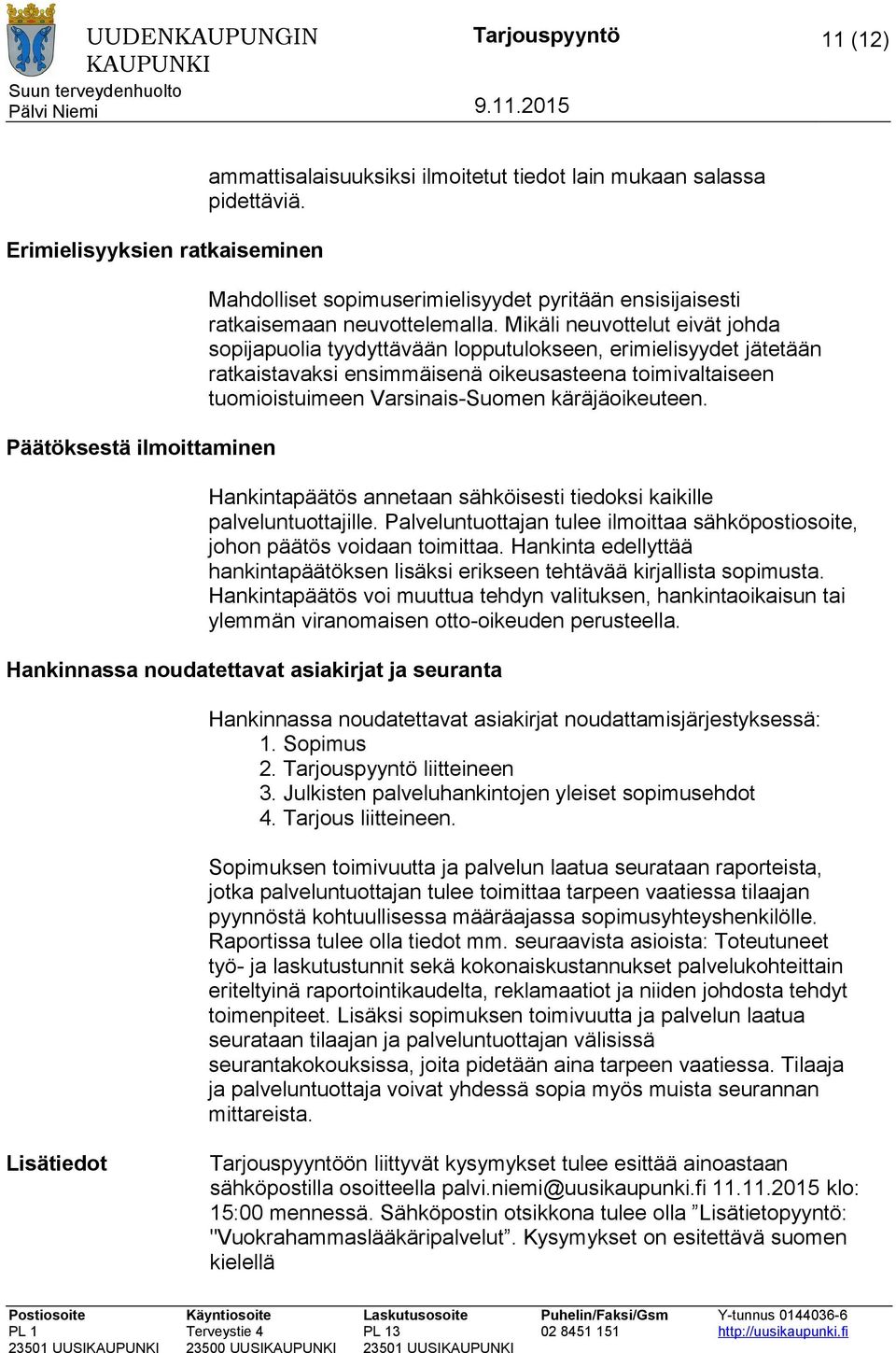 Mikäli neuvottelut eivät johda sopijapuolia tyydyttävään lopputulokseen, erimielisyydet jätetään ratkaistavaksi ensimmäisenä oikeusasteena toimivaltaiseen tuomioistuimeen Varsinais-Suomen