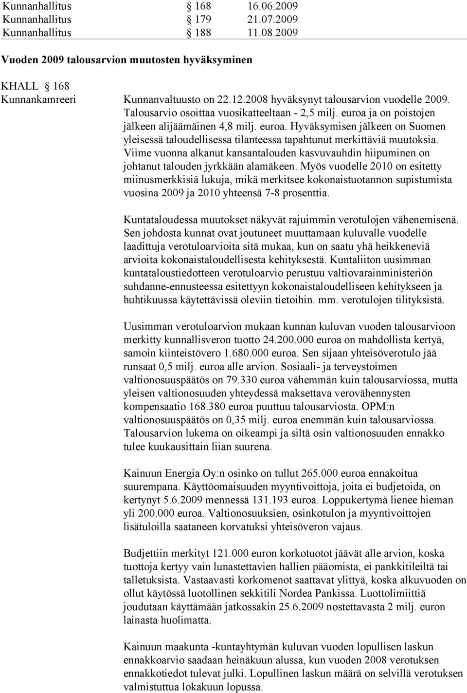 Viime vuonna alkanut kansantalouden kasvuvauhdin hiipuminen on johtanut talouden jyrkkään alamäkeen.