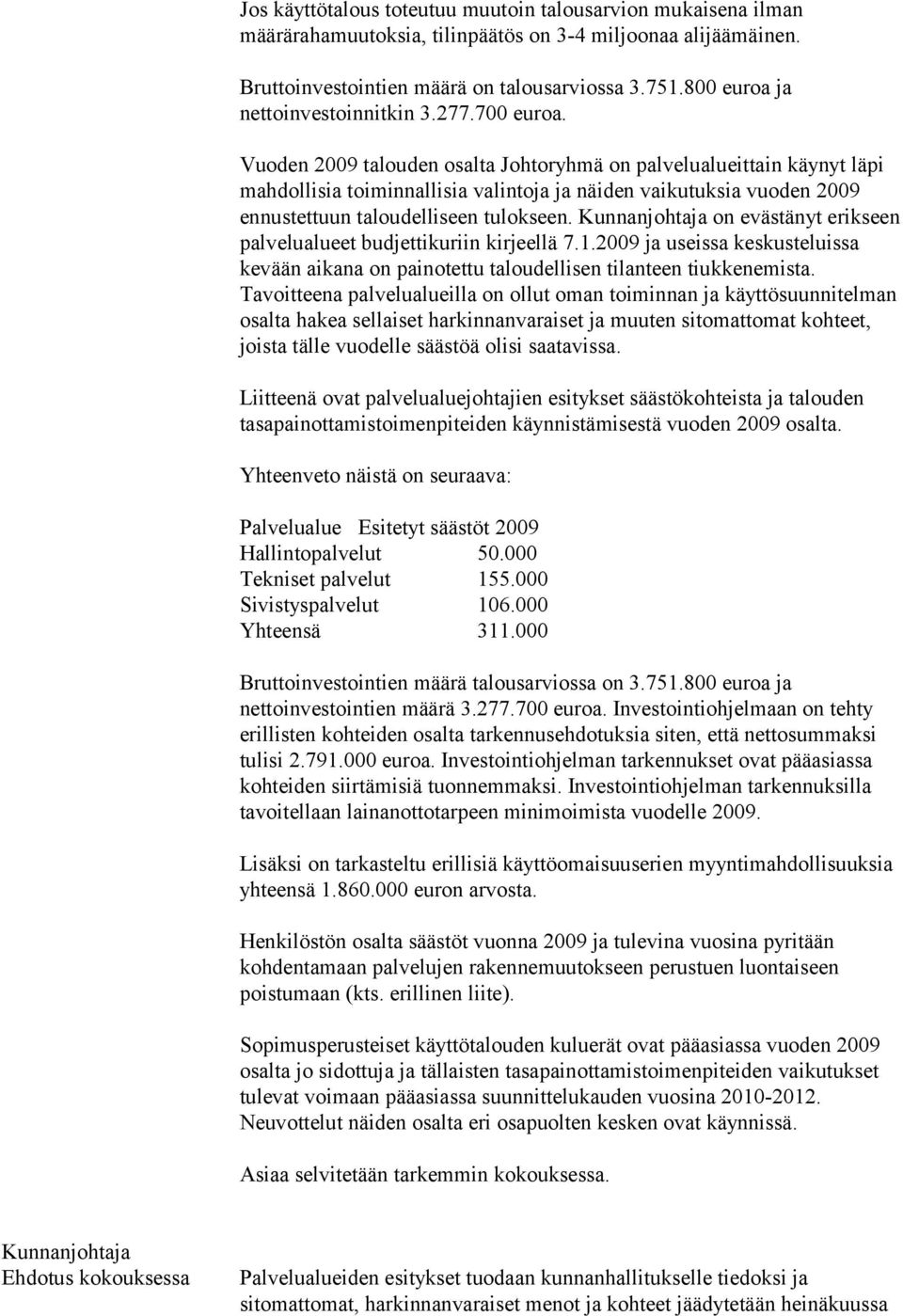 Vuoden 2009 talouden osalta Johtoryhmä on palvelualueittain käynyt läpi mahdollisia toiminnallisia valintoja ja näiden vaikutuksia vuoden 2009 ennustettuun taloudelliseen tulokseen.
