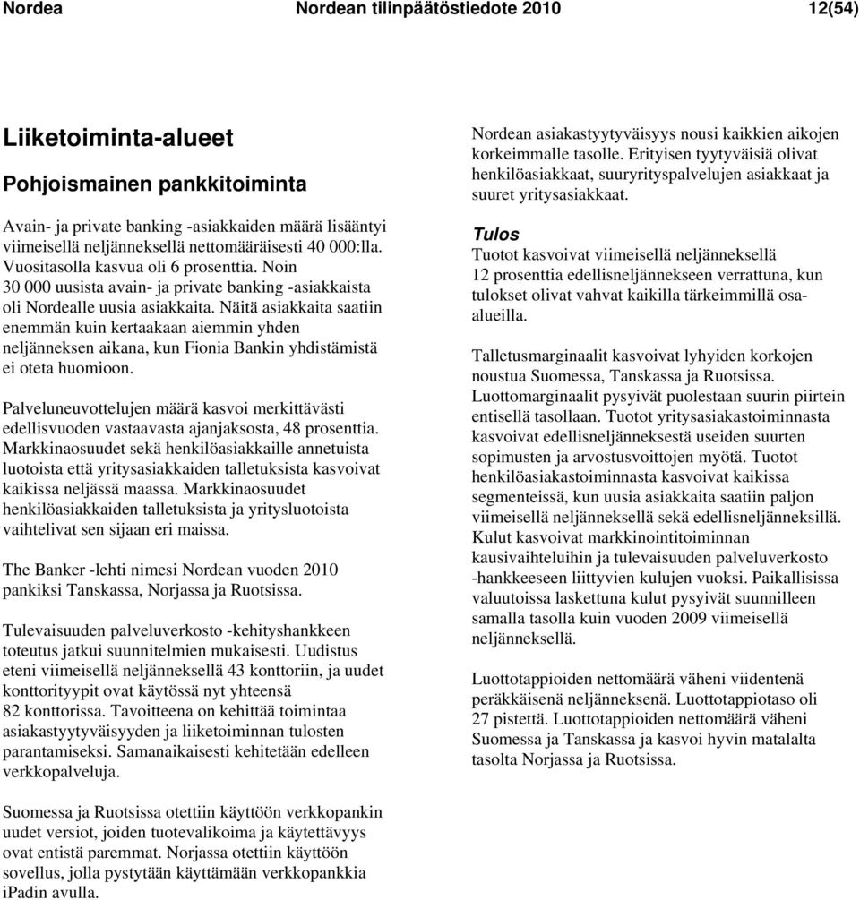 Näitä asiakkaita saatiin enemmän kuin kertaakaan aiemmin yhden neljänneksen aikana, kun Fionia Bankin yhdistämistä ei oteta huomioon.