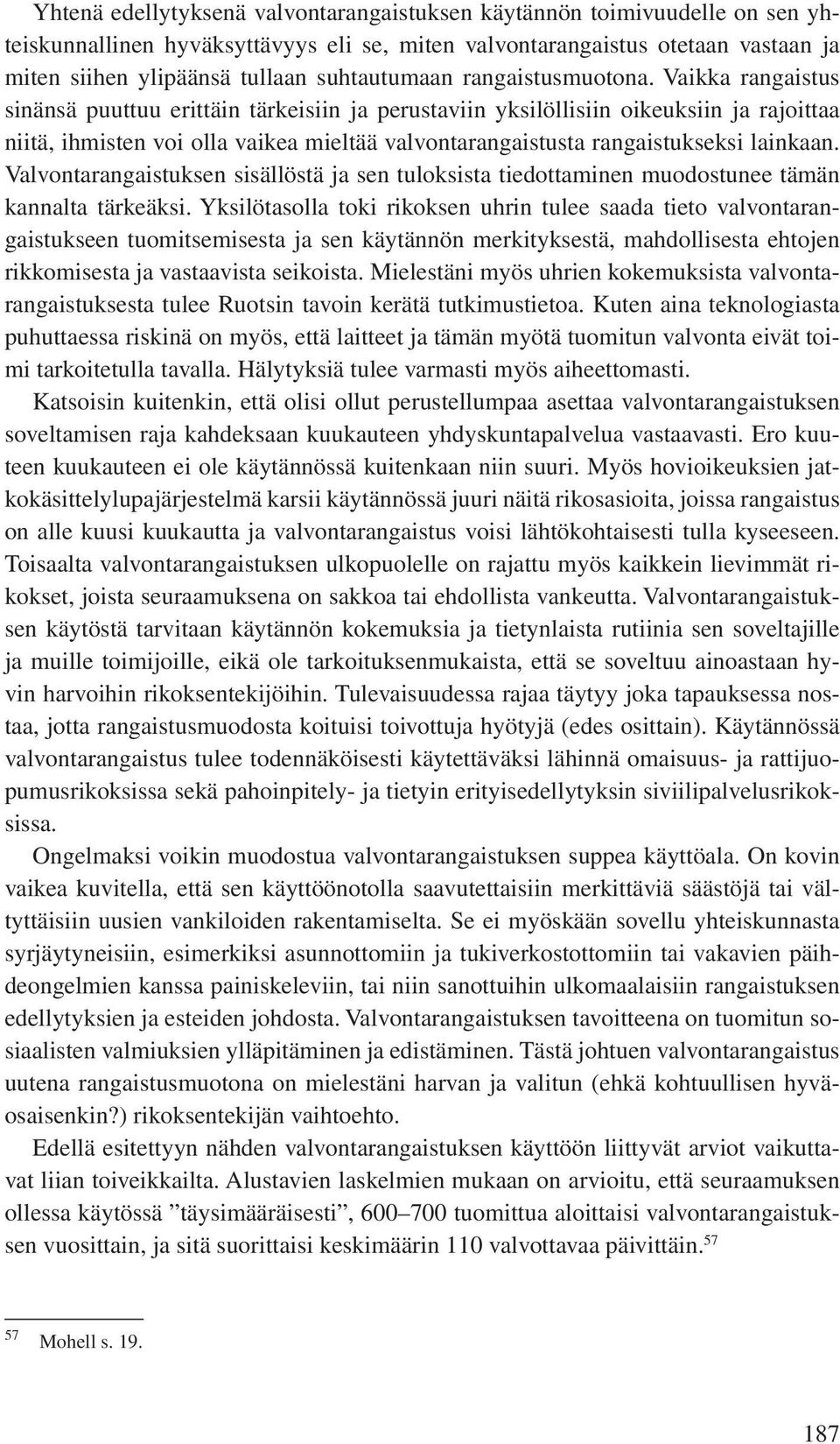 Vaikka rangaistus sinänsä puuttuu erittäin tärkeisiin ja perustaviin yksilöllisiin oikeuksiin ja rajoittaa niitä, ihmisten voi olla vaikea mieltää valvontarangaistusta rangaistukseksi lainkaan.