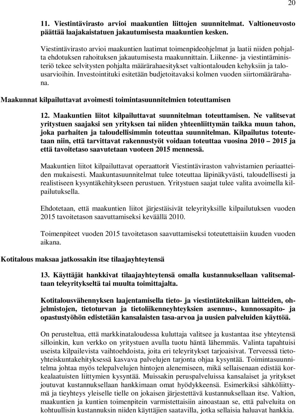 Liikenne- ja viestintäministeriö tekee selvitysten pohjalta määrärahaesitykset valtiontalouden kehyksiin ja talousarvioihin. Investointituki esitetään budjetoitavaksi kolmen vuoden siirtomäärärahana.