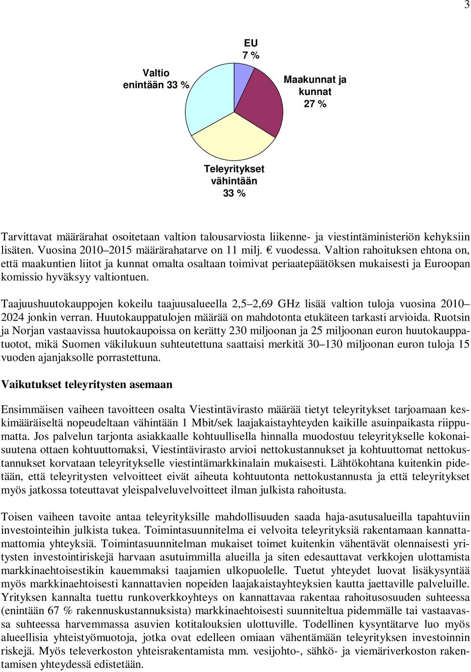 Valtion rahoituksen ehtona on, että maakuntien liitot ja kunnat omalta osaltaan toimivat periaatepäätöksen mukaisesti ja Euroopan komissio hyväksyy valtiontuen.