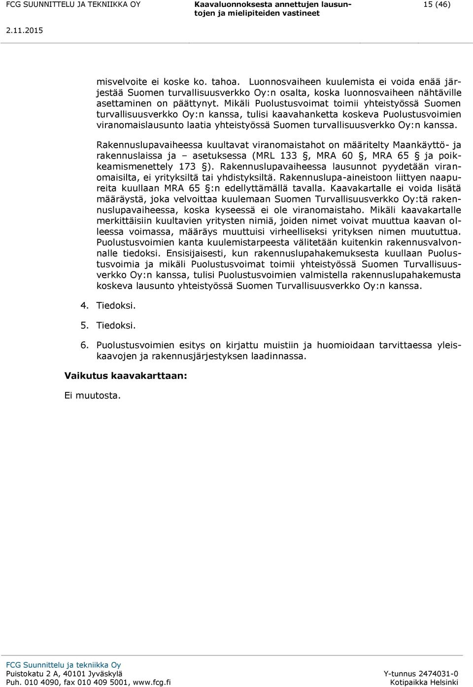 kanssa. Rakennuslupavaiheessa kuultavat viranomaistahot on määritelty Maankäyttö- ja rakennuslaissa ja asetuksessa (MRL 133, MRA 60, MRA 65 ja poikkeamismenettely 173 ).